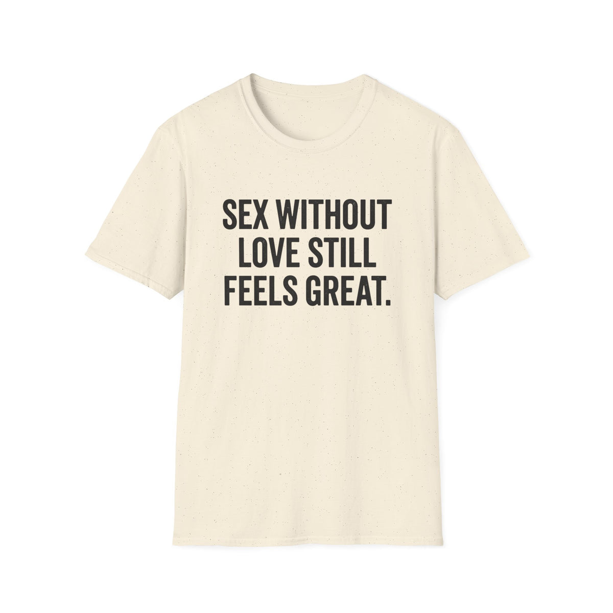 "Sex Without Love Still Feels Great." Bold Statement Tee