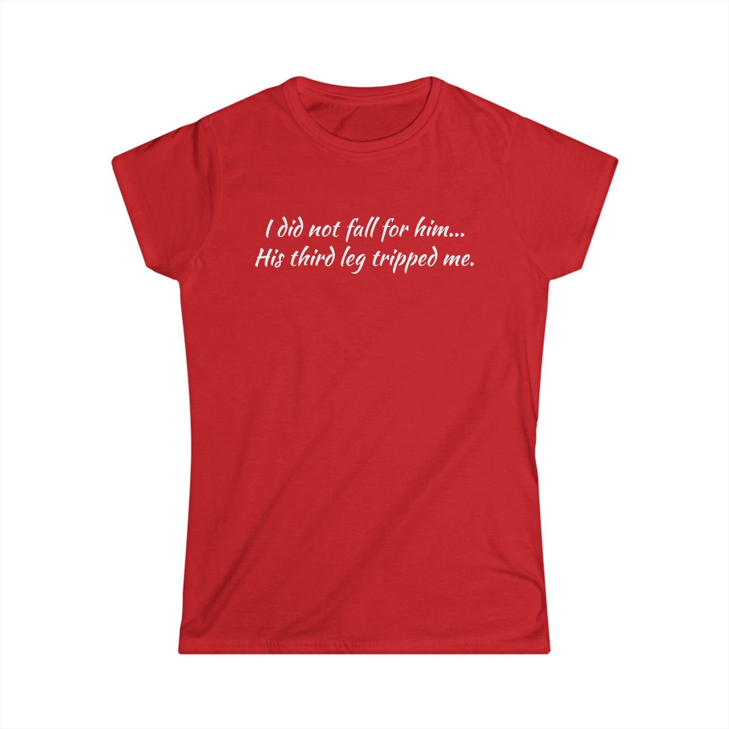 Women’s Tee — “I did not fall for him... His third leg tripped me.” Funny Sarcastic Graphic Shirt