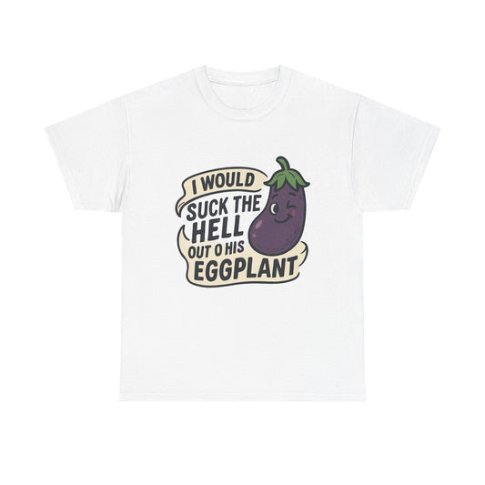 Graphic T-Shirt — "I Would Suck the Hell Out of His Eggplant" Bold Funny Novelty Tee