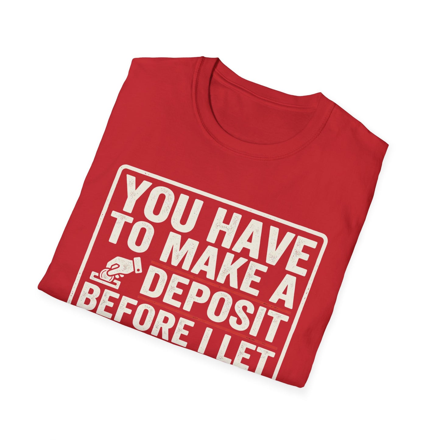 You Have to Make a Deposit T-Shirt — Funny Savings & Finance Quote Tee