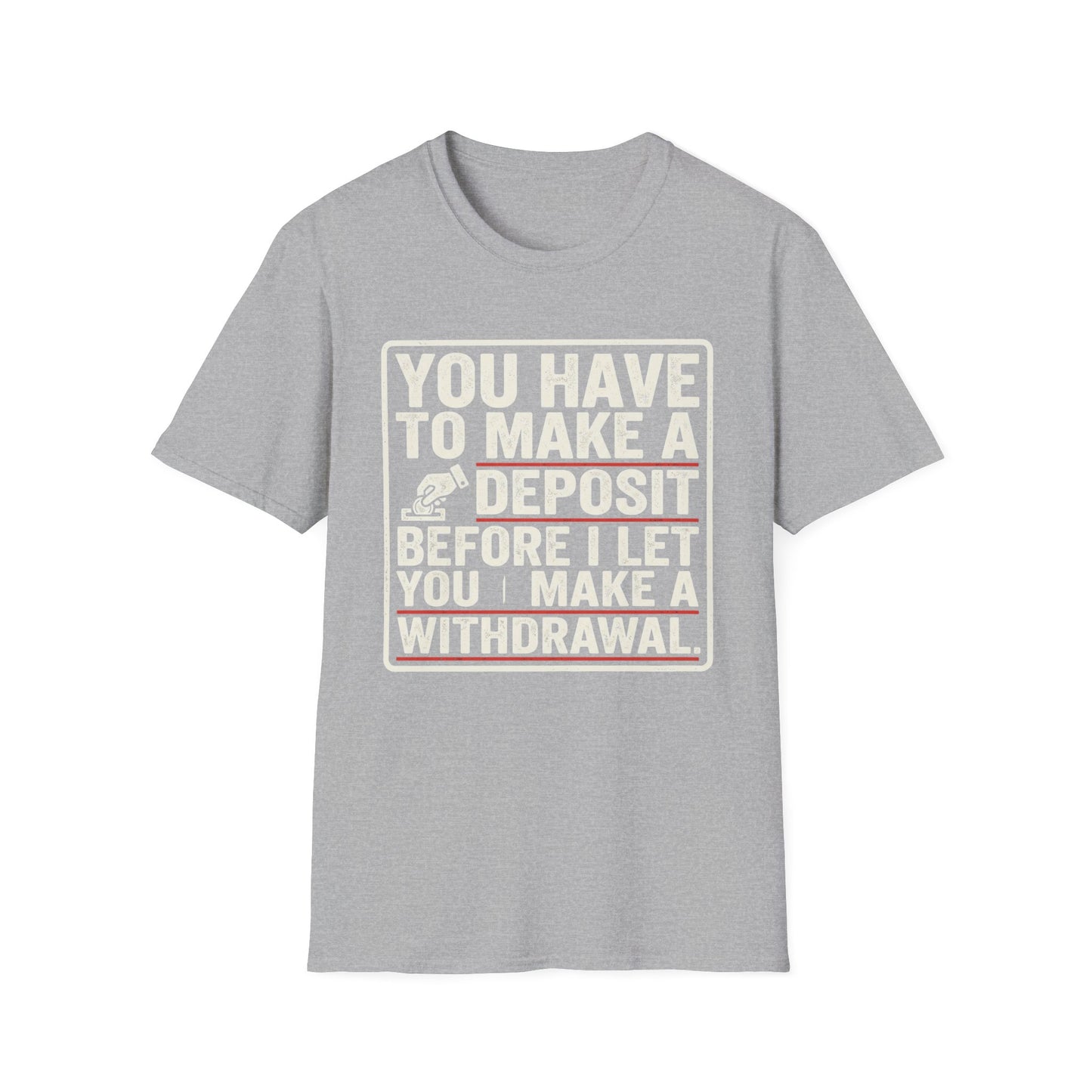 You Have to Make a Deposit T-Shirt — Funny Savings & Finance Quote Tee