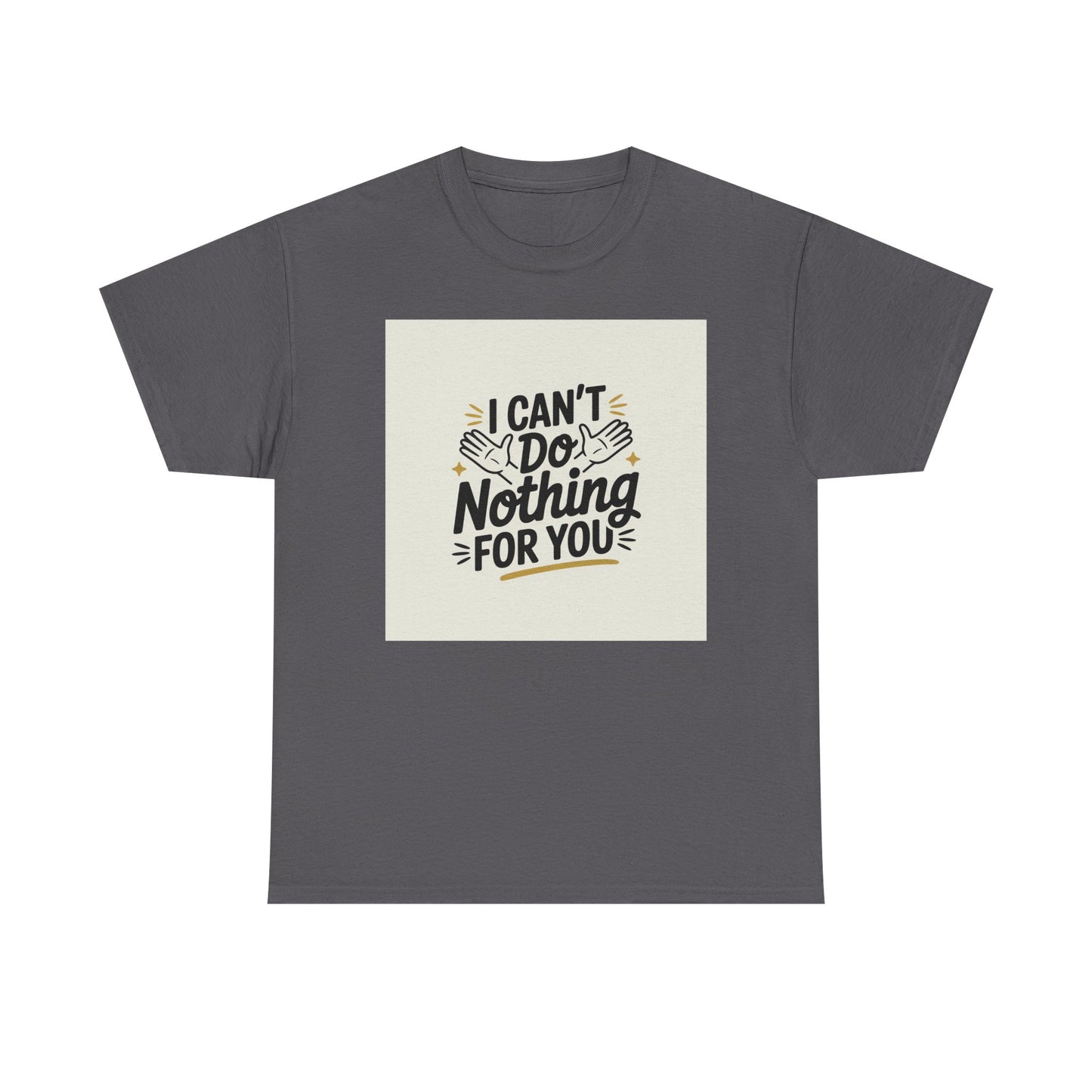 I Can't Do Nothing For You Tee — Funny Sarcastic Graphic Shirt