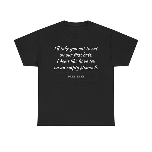 First Date Tee — "I’ll take you out to eat on our first date. I don’t like have sex on an empty stomach." Shirt