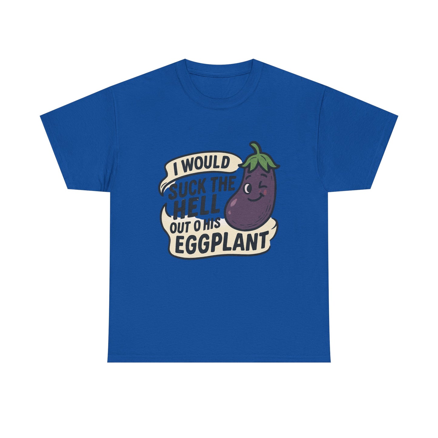 Graphic T-Shirt — "I Would Suck the Hell Out of His Eggplant" Bold Funny Novelty Tee Printify