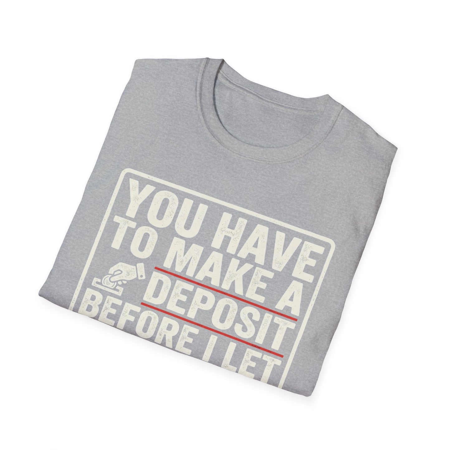 You Have to Make a Deposit T-Shirt — Funny Savings & Finance Quote Tee