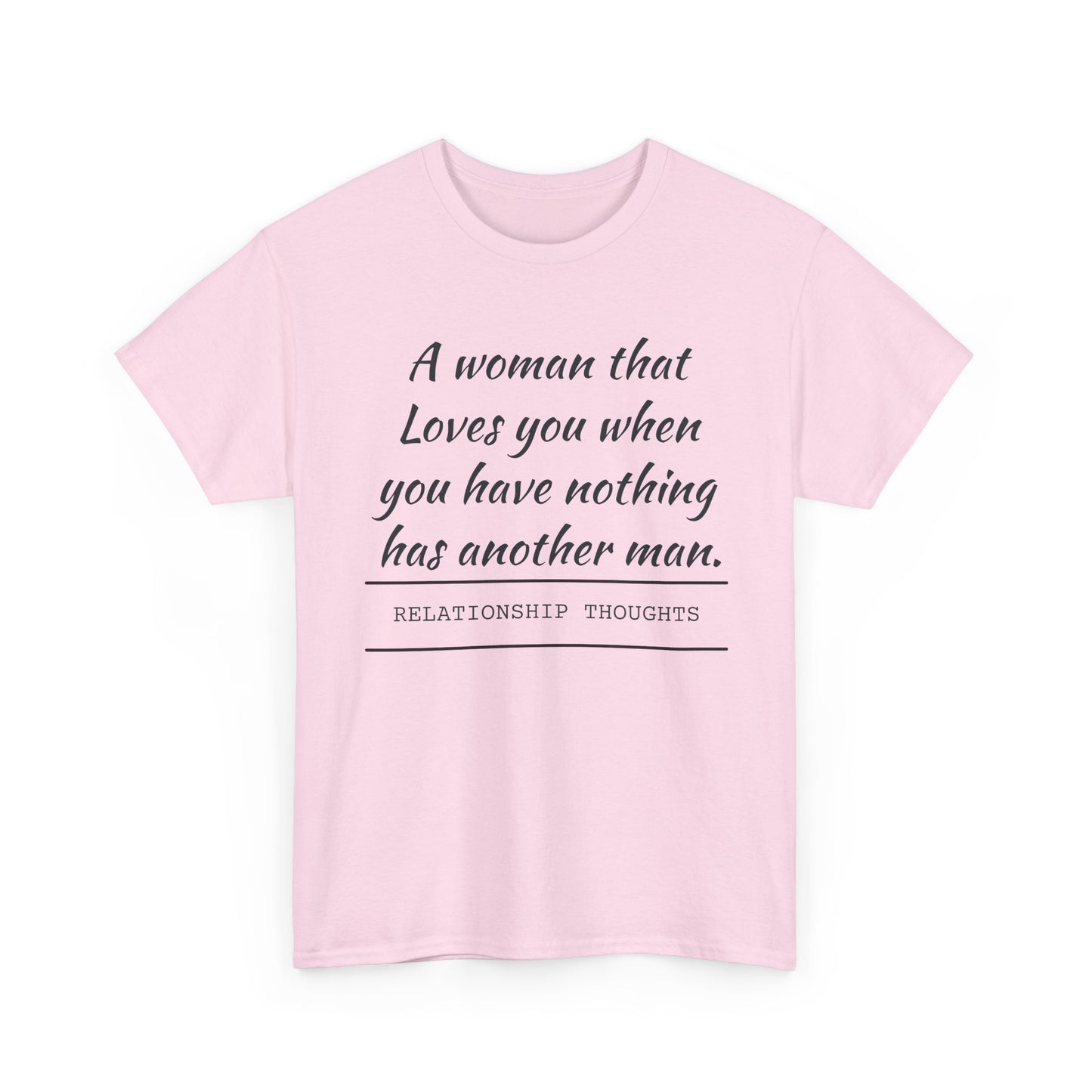 T-Shirt — “A woman that loves you when you have nothing has another man.” Relationship Thoughts Quote Tee