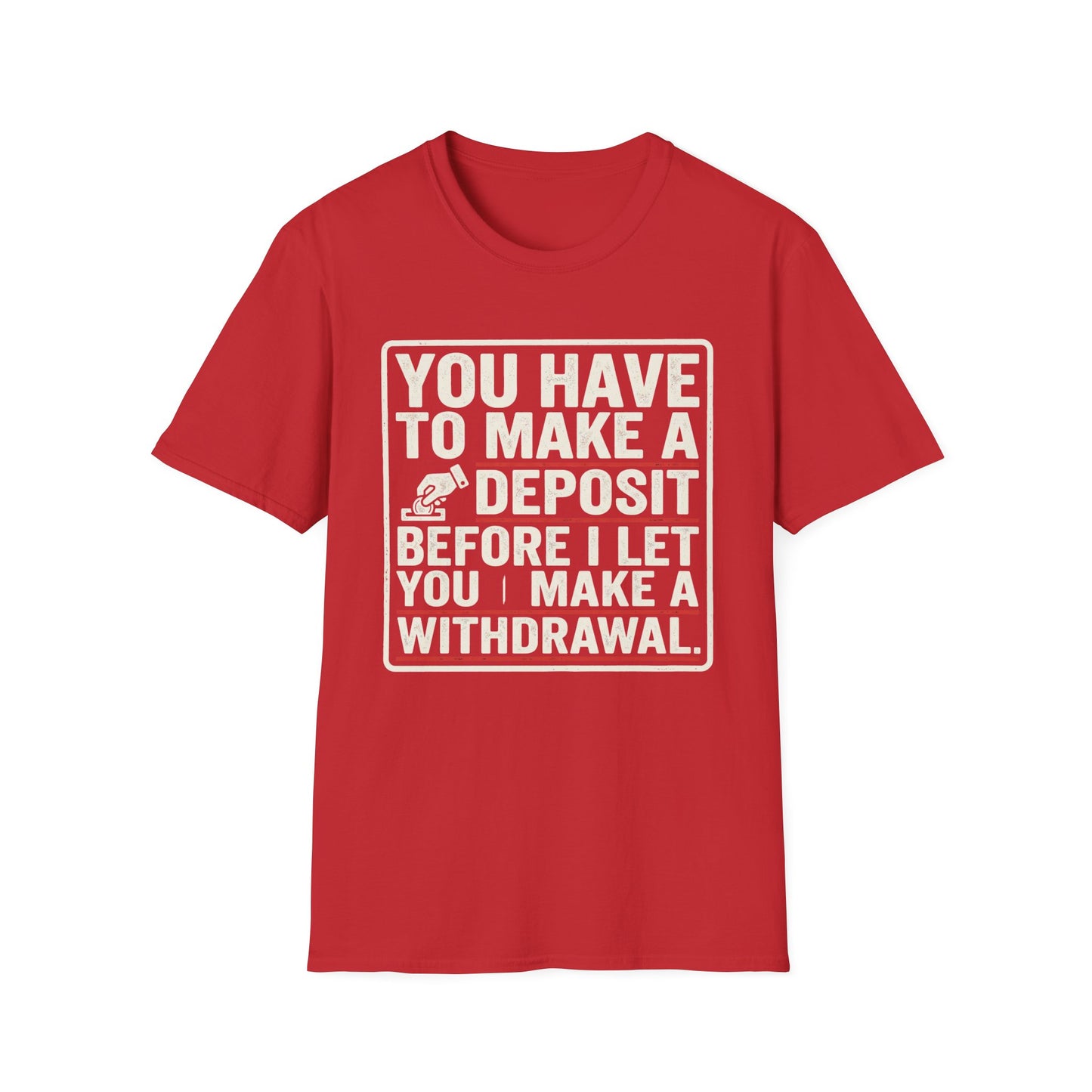 You Have to Make a Deposit T-Shirt — Funny Savings & Finance Quote Tee