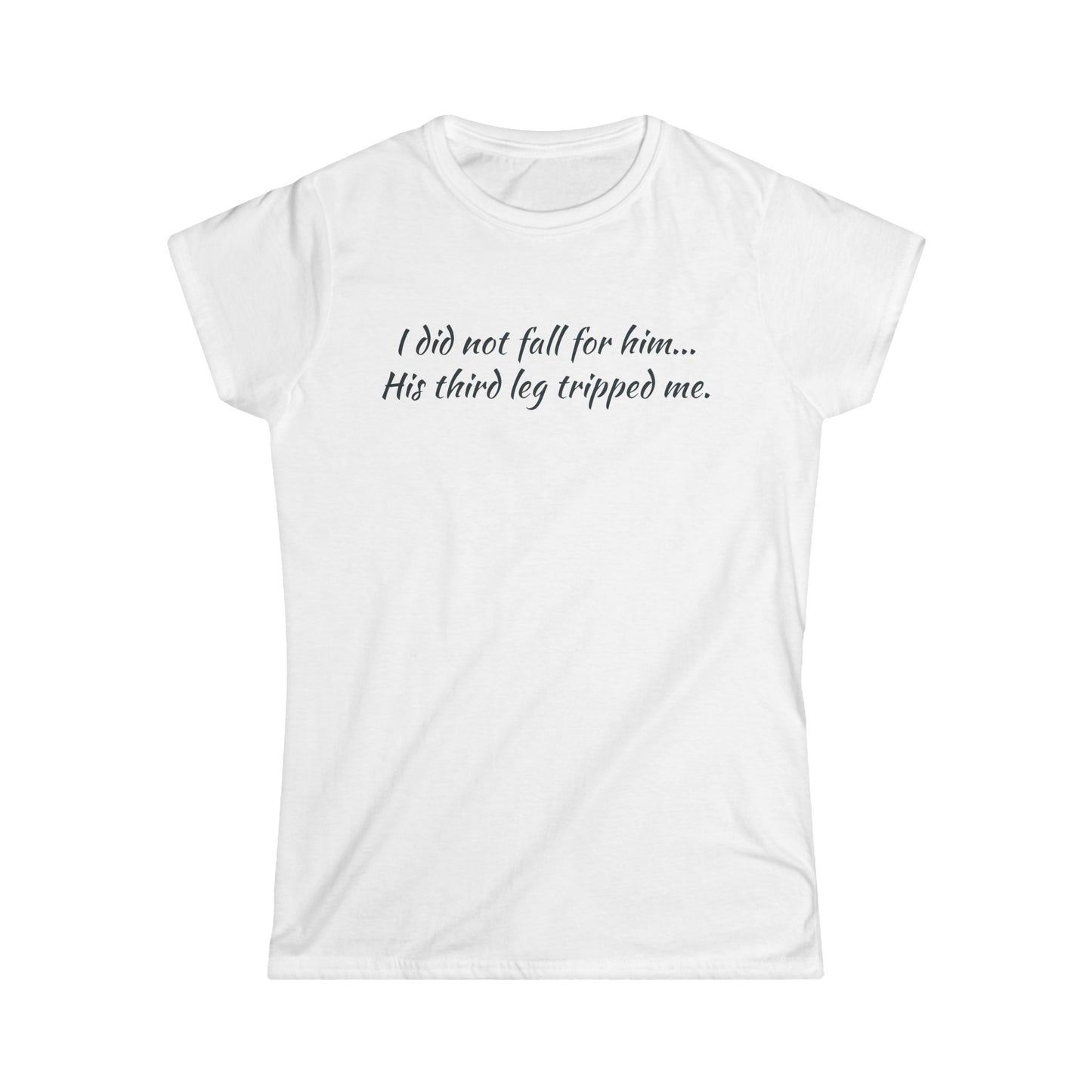 Women’s Tee — “I did not fall for him... His third leg tripped me.” Funny Sarcastic Graphic Shirt