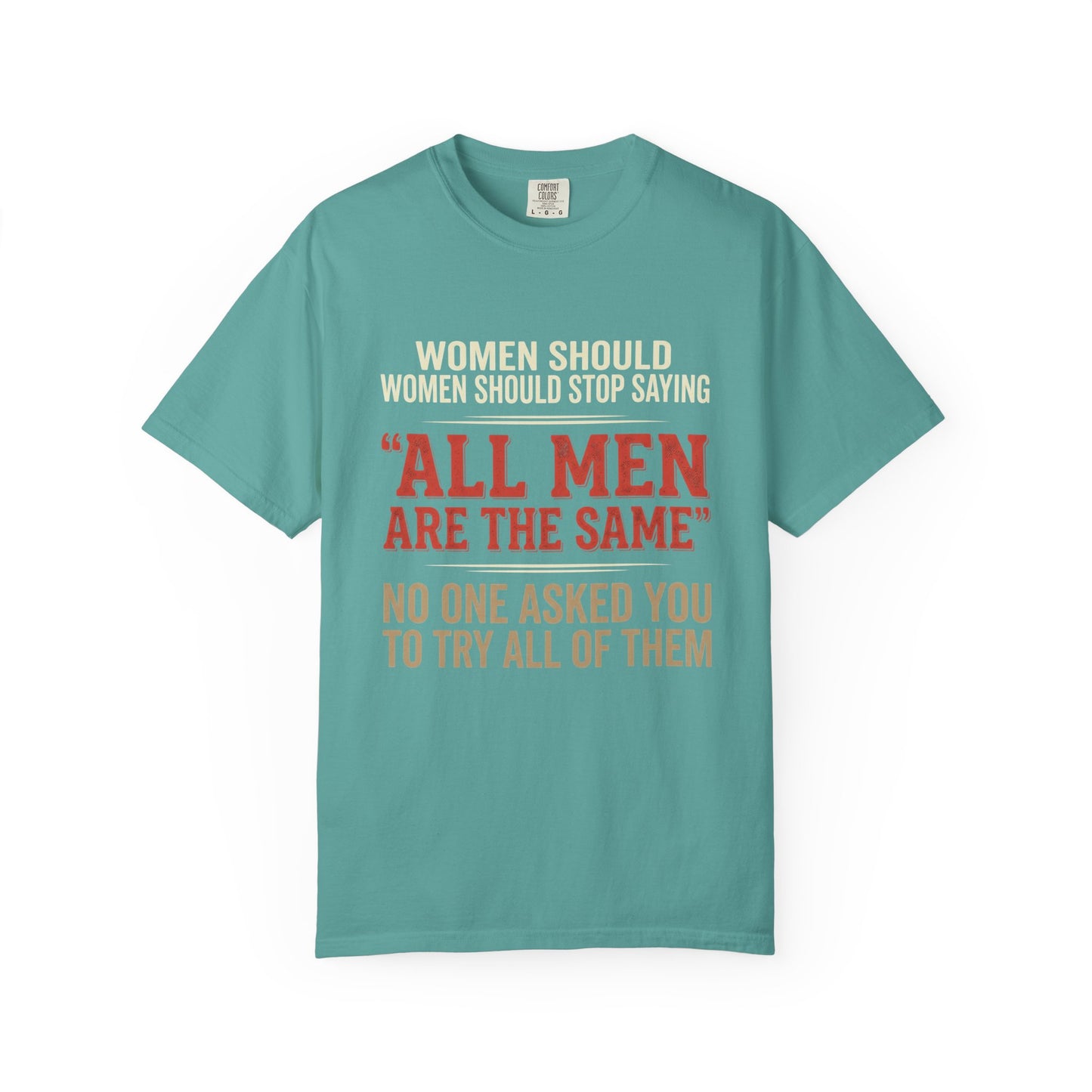 "All Men Are the Same? No One Asked You to Try All of Them" Statement Tee