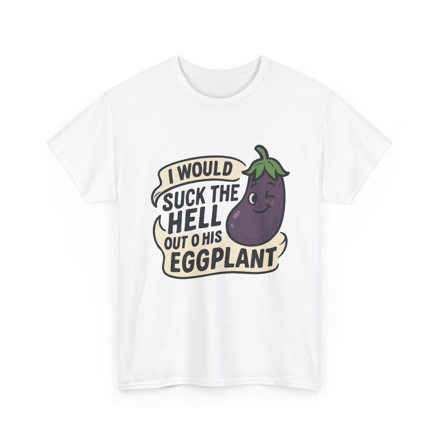 Graphic T-Shirt — "I Would Suck the Hell Out of His Eggplant" Bold Funny Novelty Tee Printify