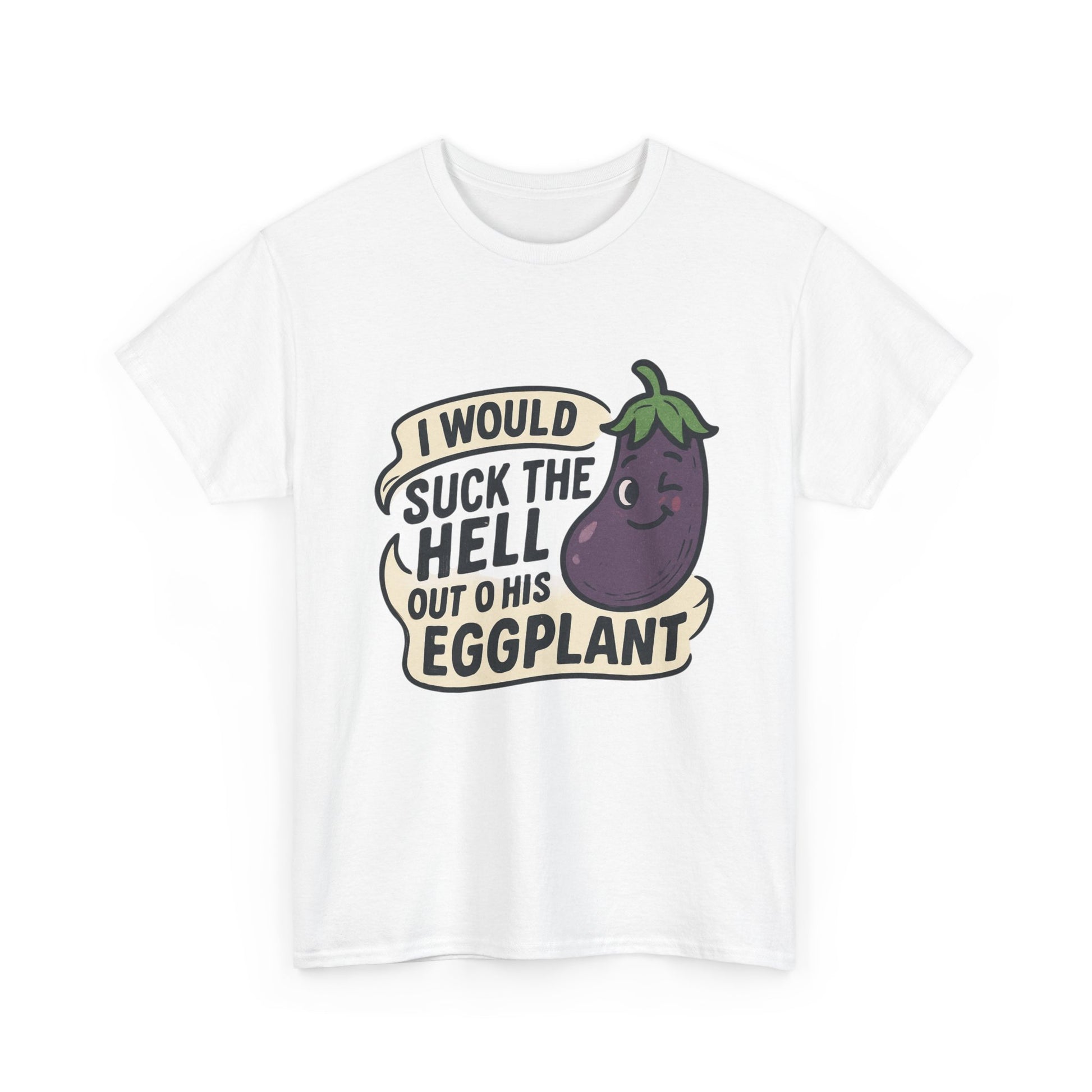 Graphic T-Shirt — "I Would Suck the Hell Out of His Eggplant" Bold Funny Novelty Tee Printify