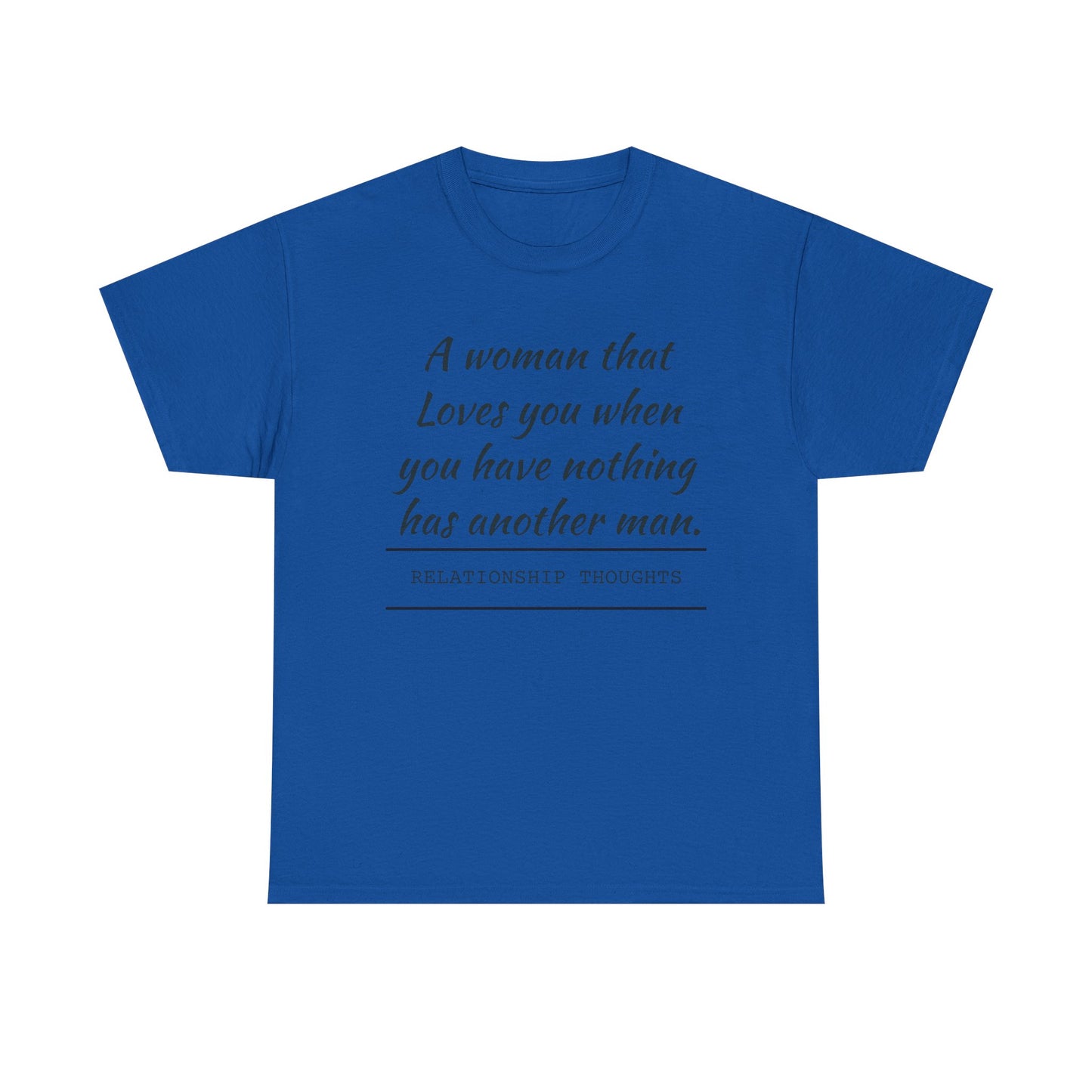 T-Shirt — “A woman that loves you when you have nothing has another man.” Relationship Thoughts Quote Tee