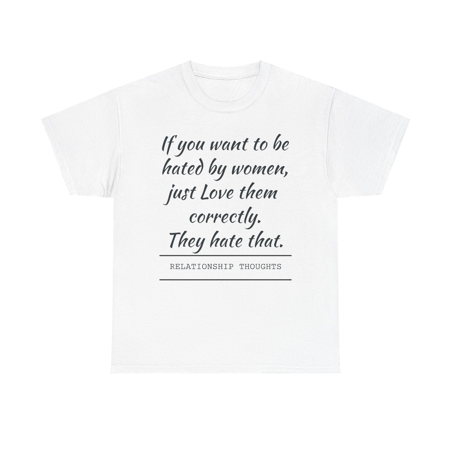 Relationship Thoughts Tee — “If you want to be hated by women, just Love them correctly.”