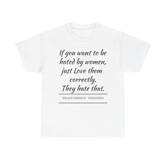 Relationship Thoughts Tee — “If you want to be hated by women, just Love them correctly.”