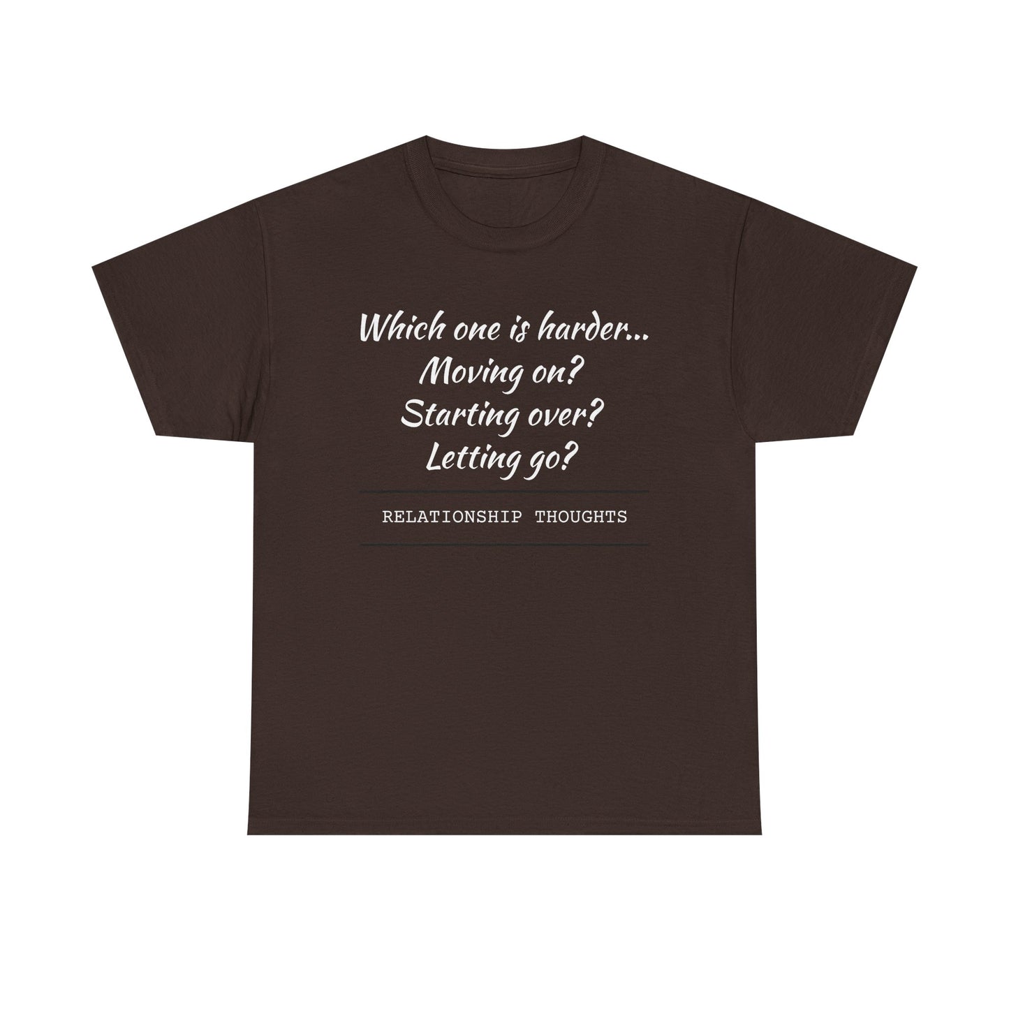 Relationship Thoughts Tee — “Which one is harder... Moving on? Starting over? Letting go?”