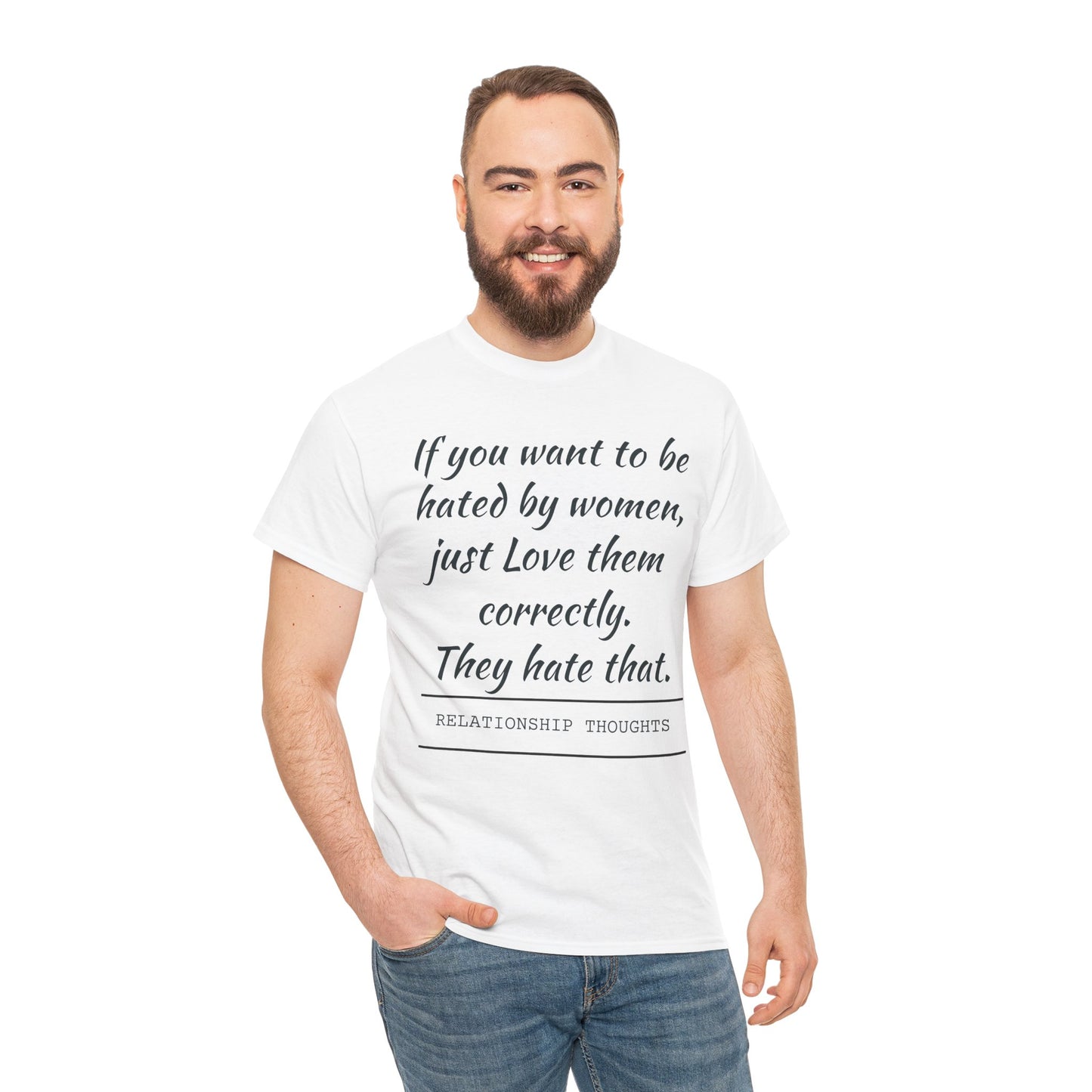 Relationship Thoughts Tee — “If you want to be hated by women, just Love them correctly.”