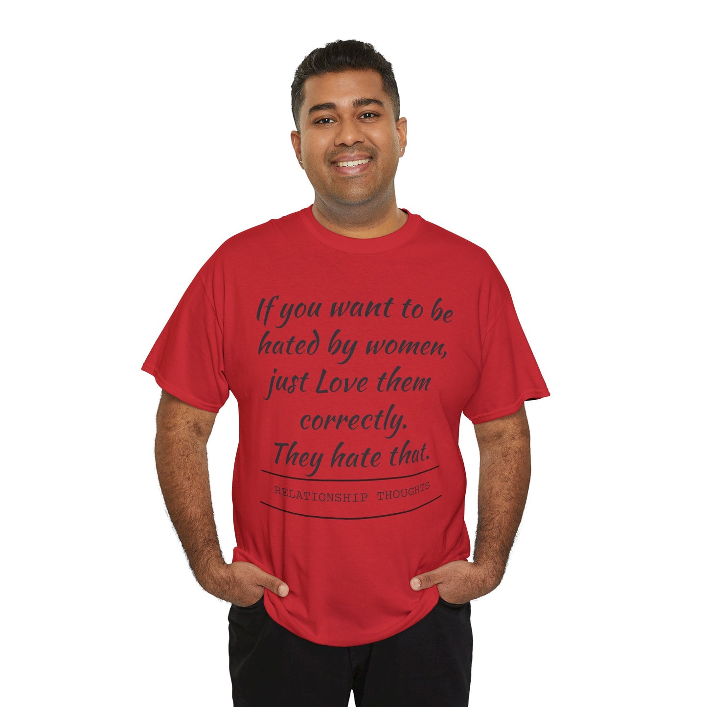 Relationship Thoughts Tee — “If you want to be hated by women, just Love them correctly.”