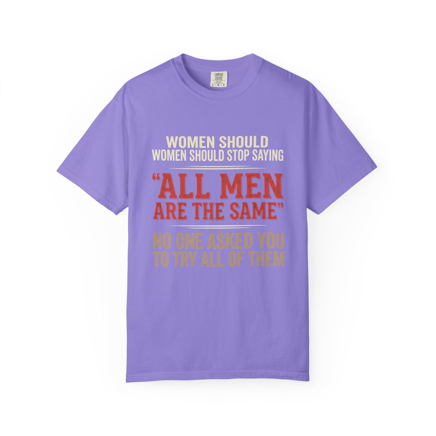 "All Men Are the Same? No One Asked You to Try All of Them" Statement Tee