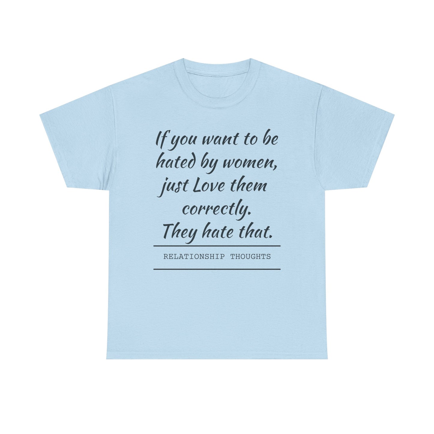 Relationship Thoughts Tee — “If you want to be hated by women, just Love them correctly.”