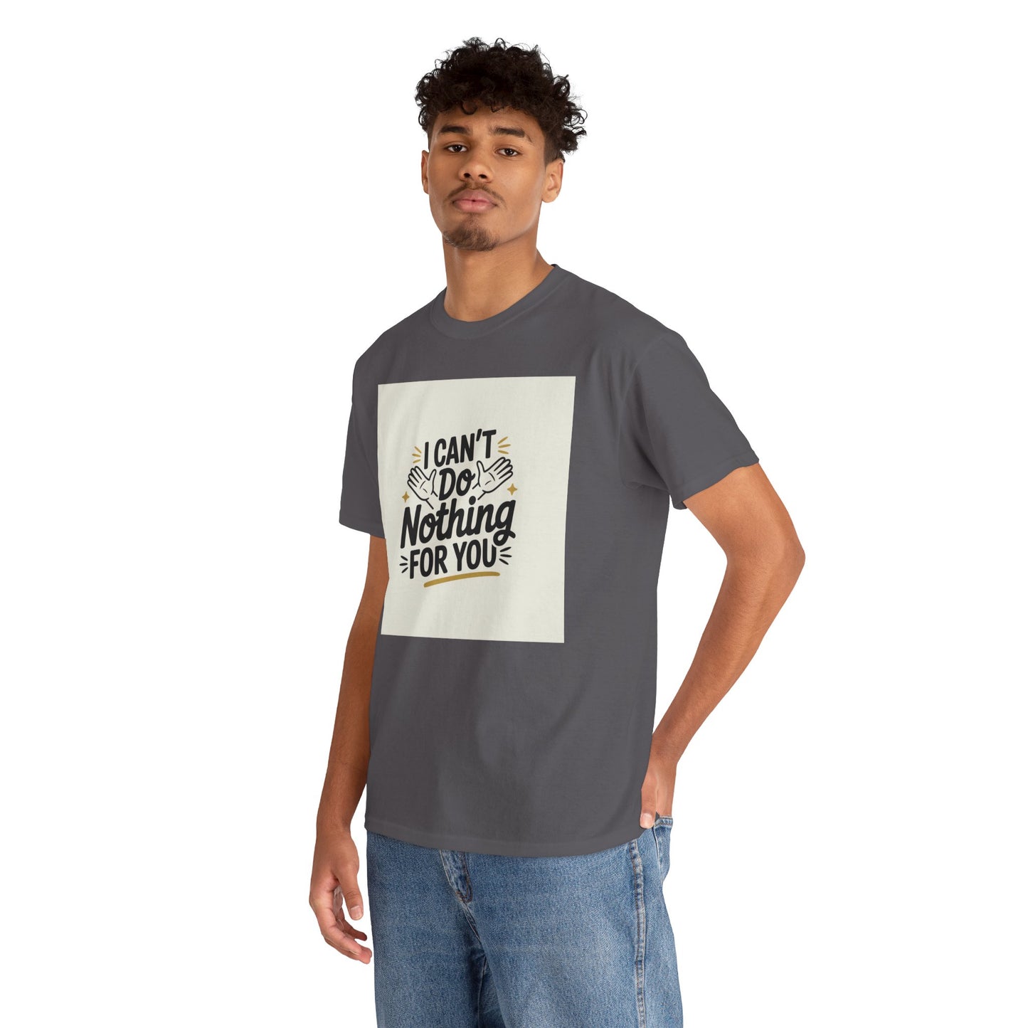 I Can't Do Nothing For You Tee — Funny Sarcastic Graphic Shirt