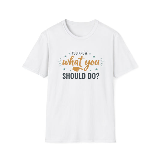 Motivational Tee — "You Know What You Should Do?" Graphic T-Shirt Printify