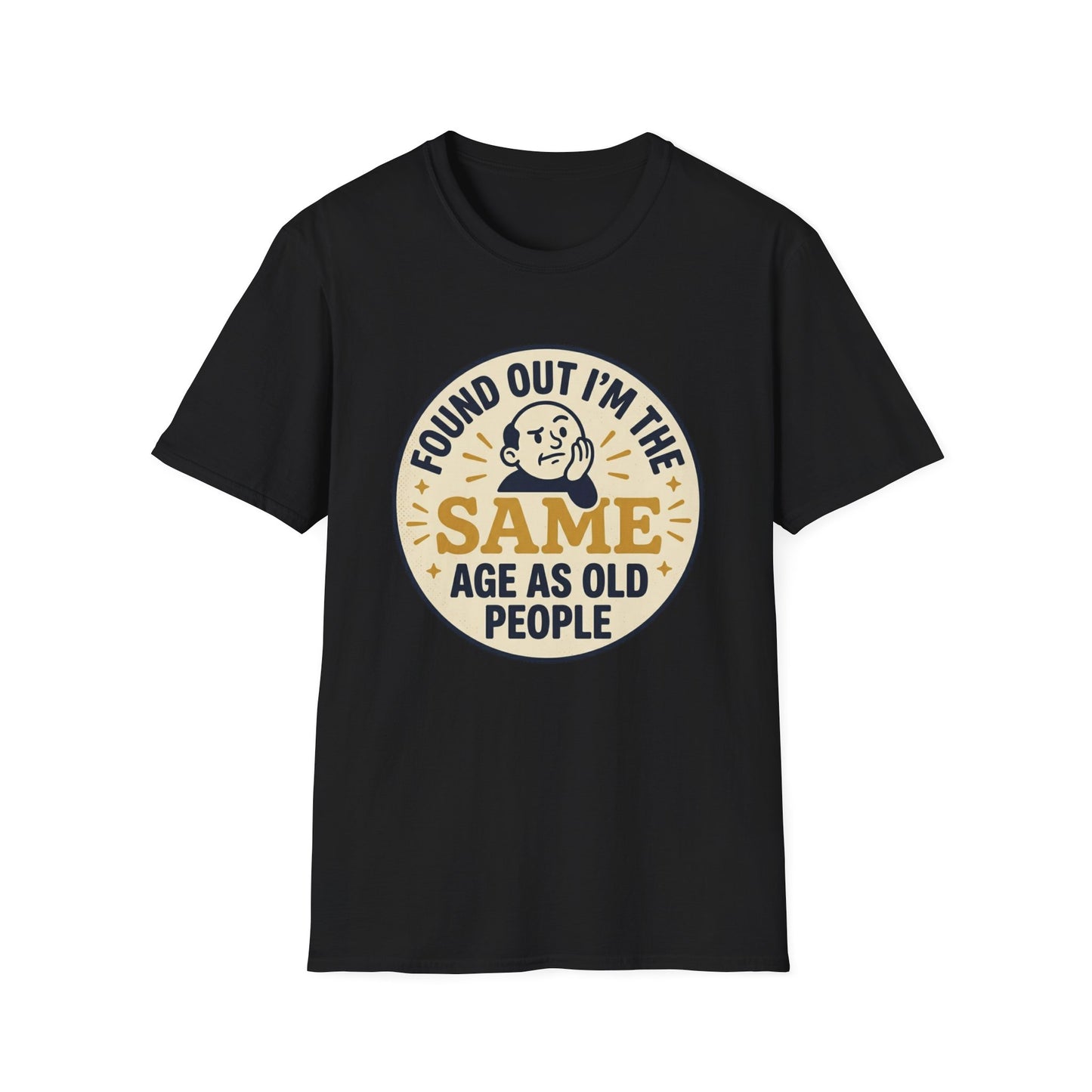 Found Out I’m the Same Age As Old People T-Shirt