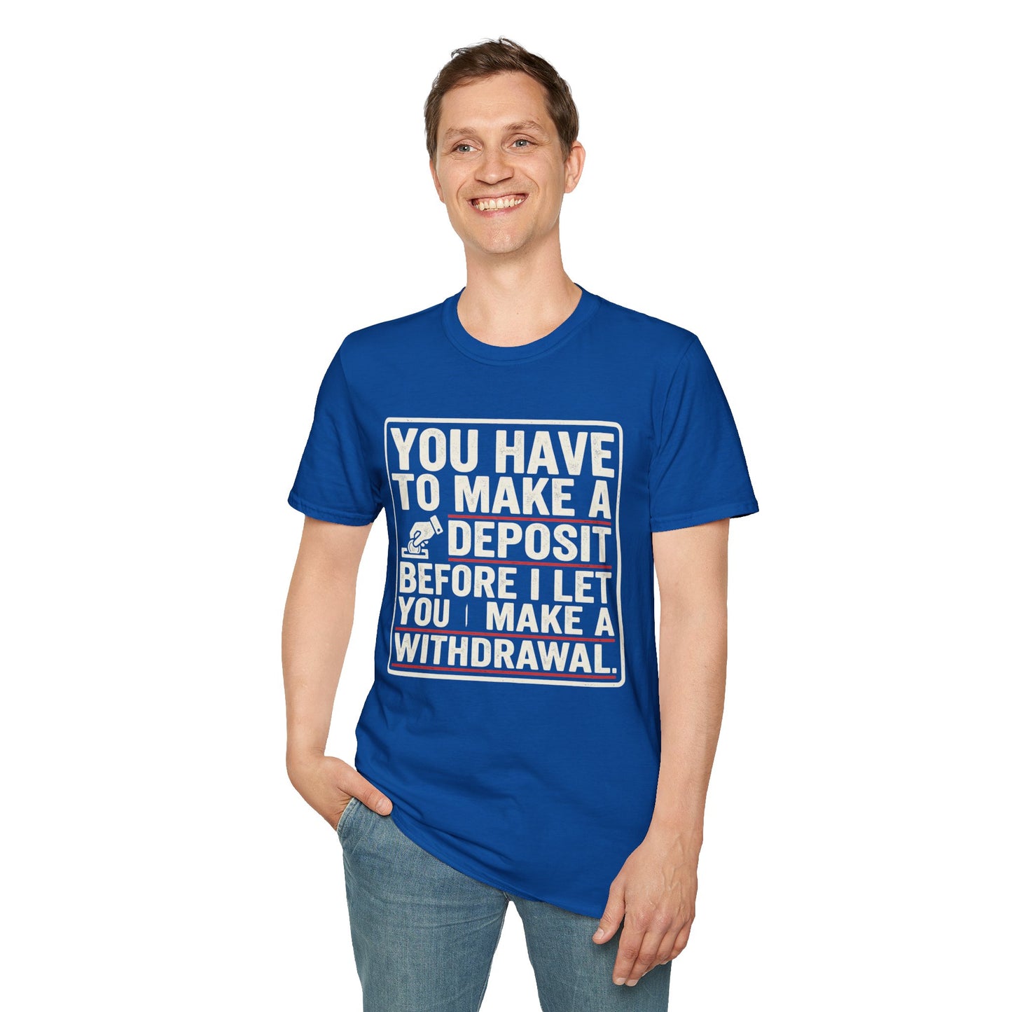 You Have to Make a Deposit T-Shirt — Funny Savings & Finance Quote Tee