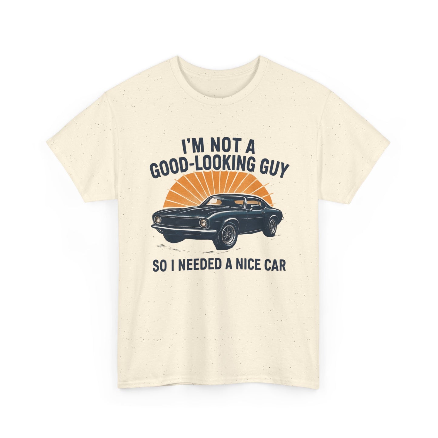 Classic Car Tee - "I'm Not a Good-Looking Guy So I Needed a Nice Car" Vintage Muscle Car T-Shirt
