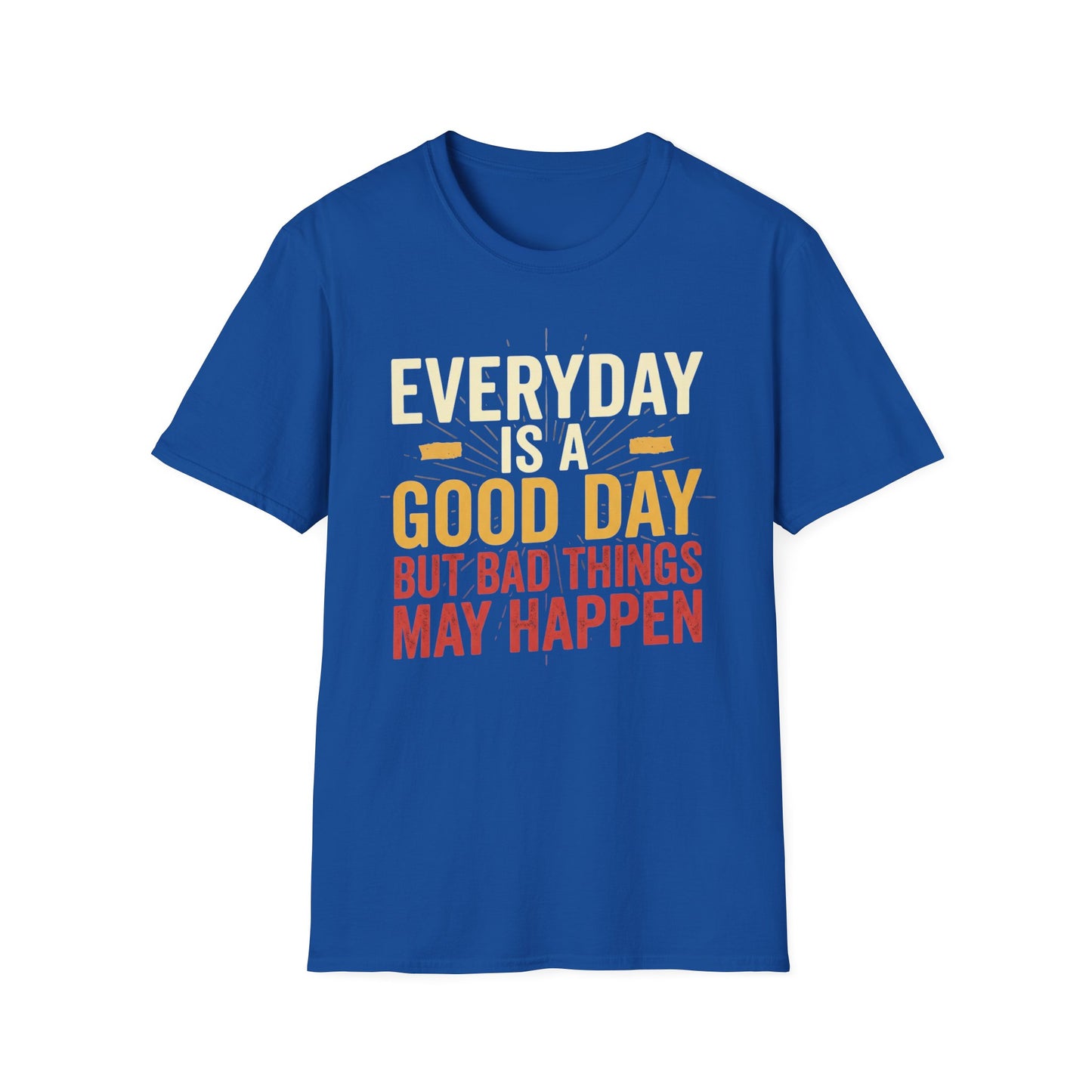 Everyday Is A Good Day T-Shirt — Positive Graphic Tee ("But Bad Things May Happen")