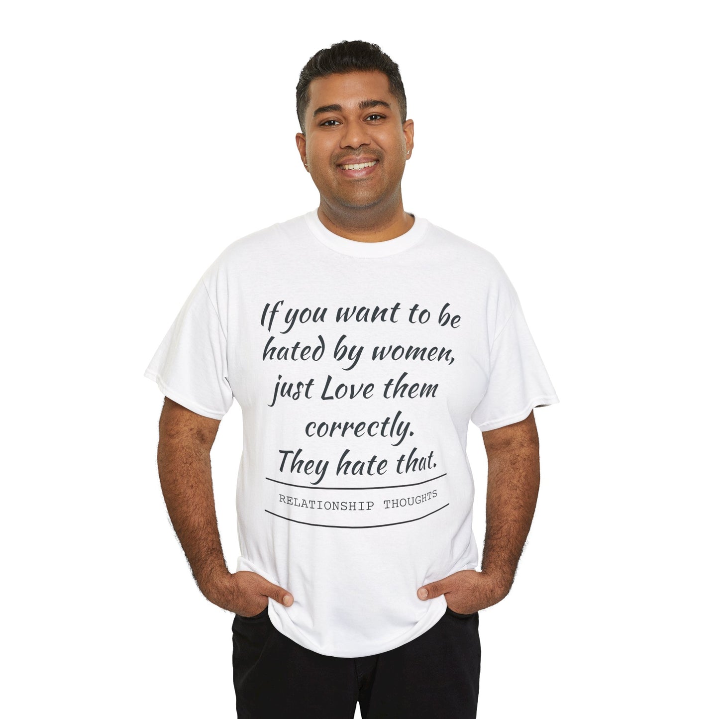Relationship Thoughts Tee — “If you want to be hated by women, just Love them correctly.”