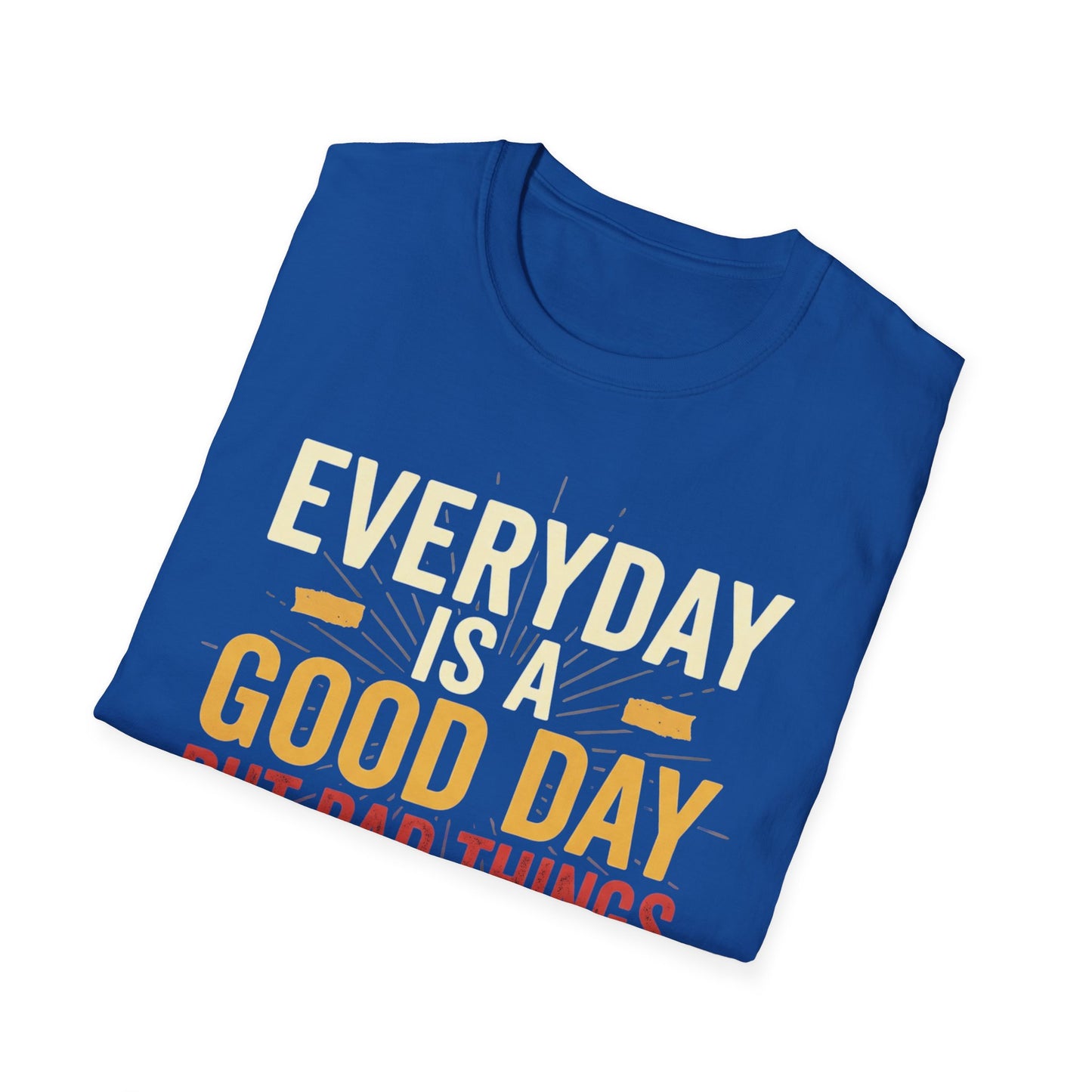 Everyday Is A Good Day T-Shirt — Positive Graphic Tee ("But Bad Things May Happen")