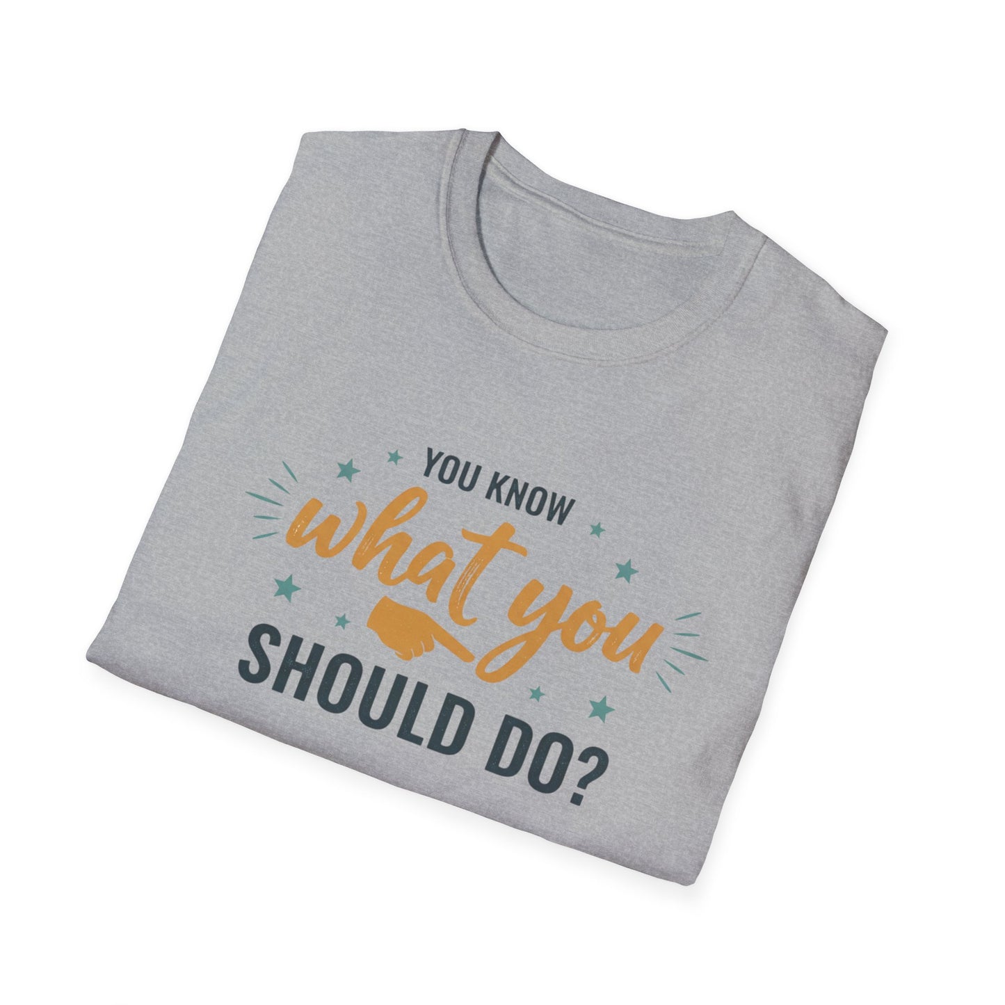 Motivational Tee — "You Know What You Should Do?" Graphic T-Shirt Printify