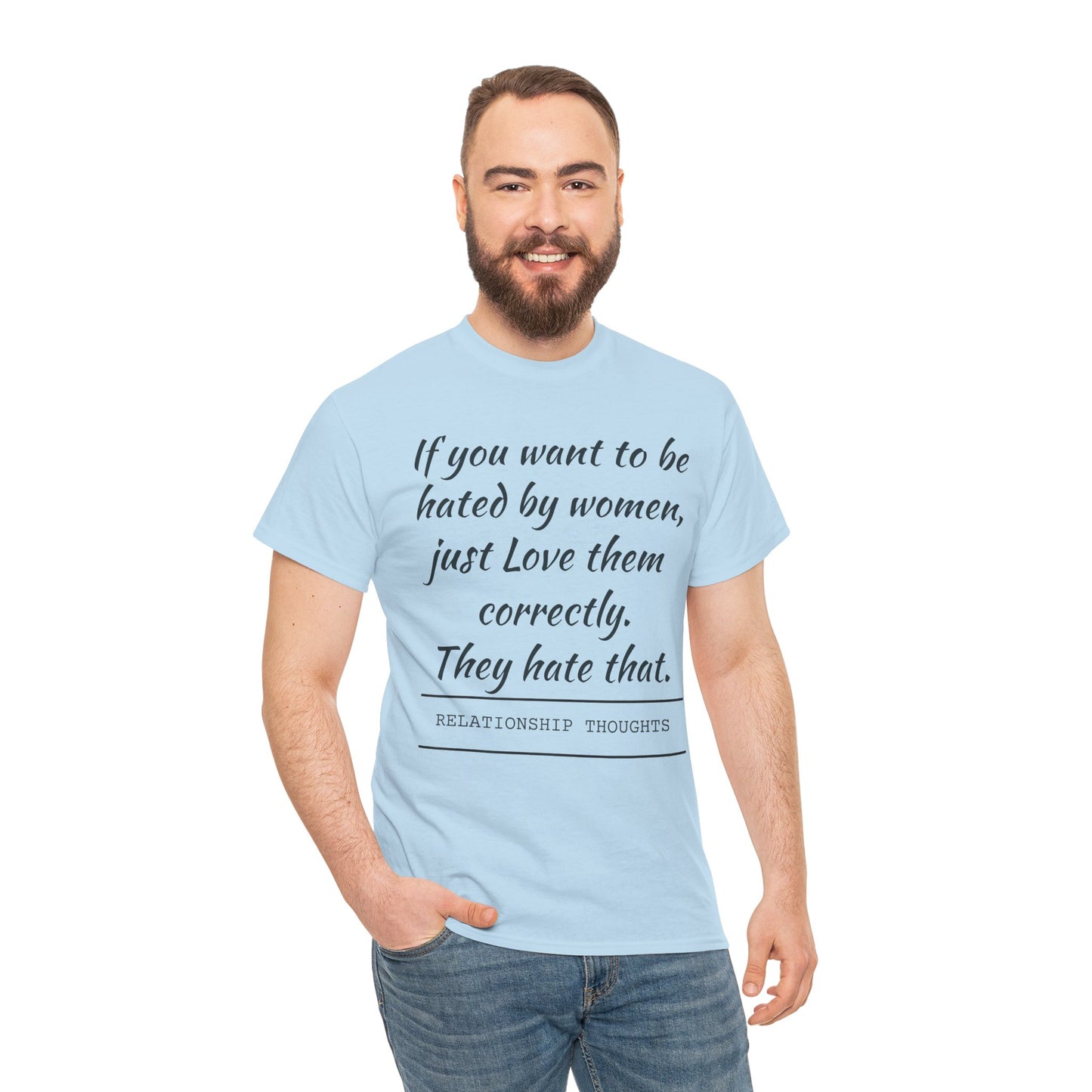Relationship Thoughts Tee — “If you want to be hated by women, just Love them correctly.”