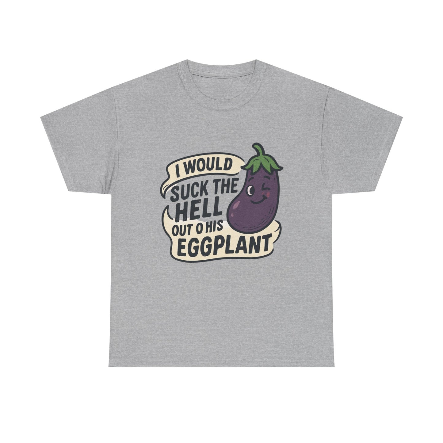 Graphic T-Shirt — "I Would Suck the Hell Out of His Eggplant" Bold Funny Novelty Tee Printify