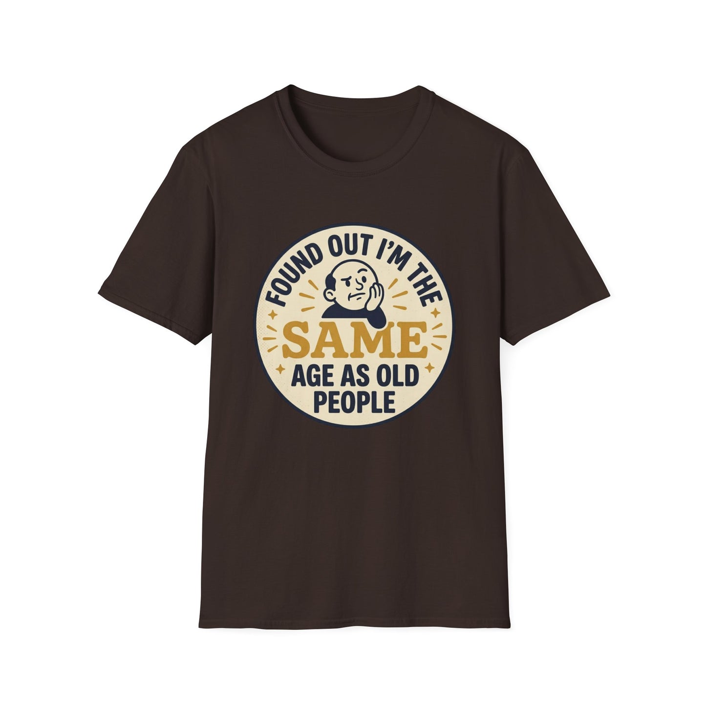Found Out I’m the Same Age As Old People T-Shirt