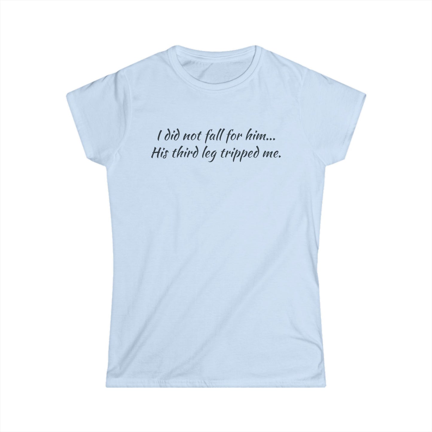 Women’s Tee — “I did not fall for him... His third leg tripped me.” Funny Sarcastic Graphic Shirt