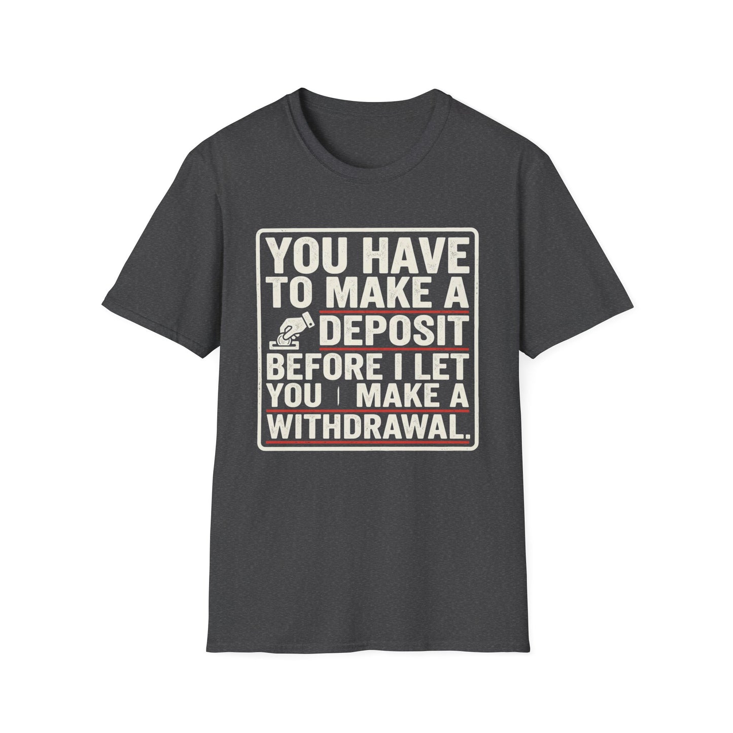 You Have to Make a Deposit T-Shirt — Funny Savings & Finance Quote Tee