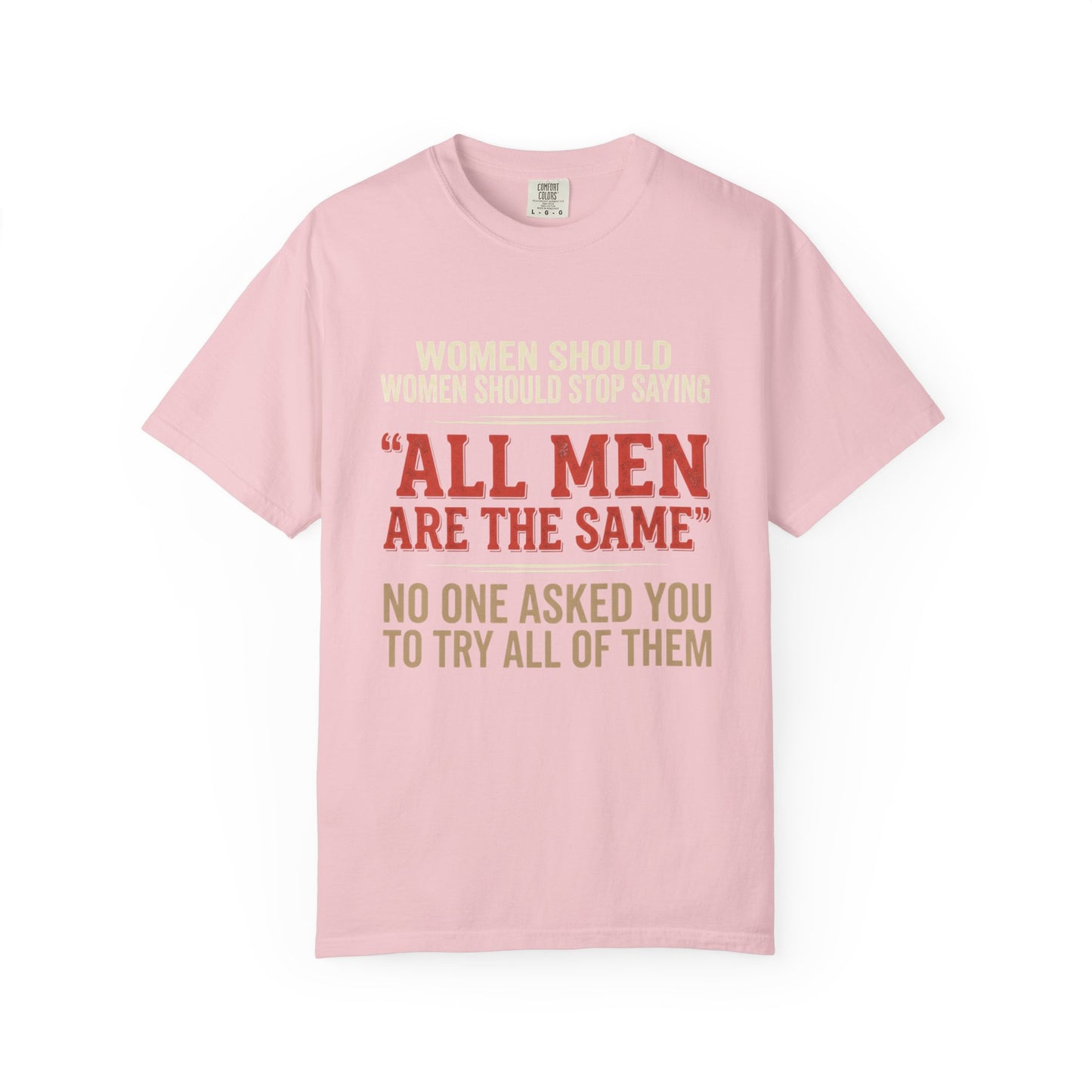 "All Men Are the Same? No One Asked You to Try All of Them" Statement Tee