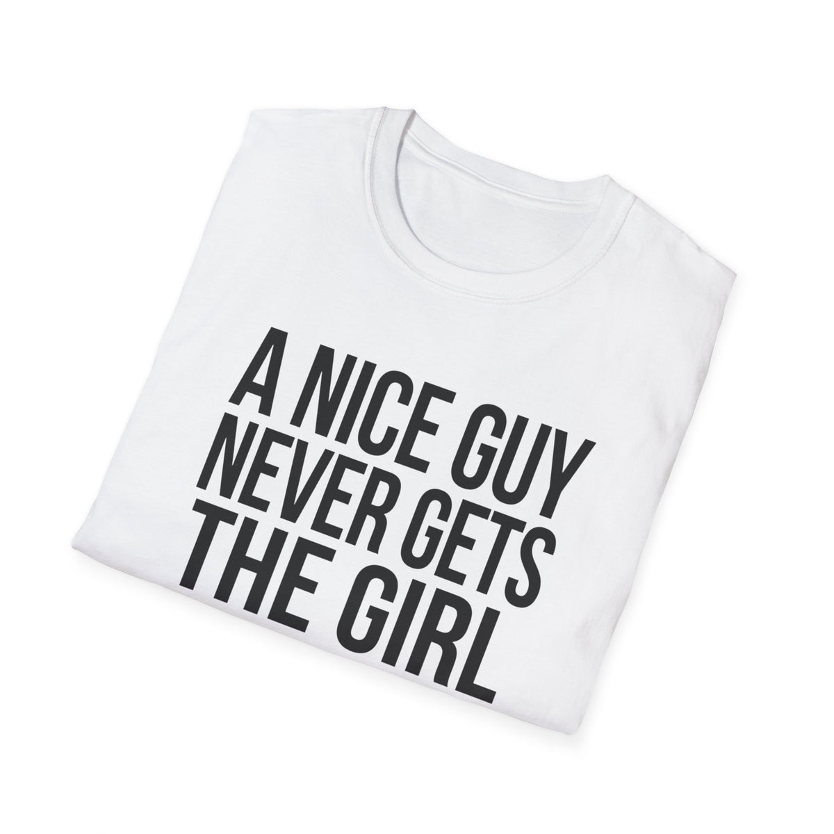 A Nice Guy Never Gets The Girl T-Shirt — Bold Statement Graphic Tee