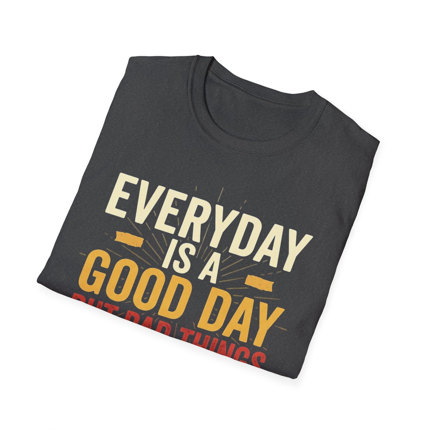 Everyday Is A Good Day T-Shirt — Positive Graphic Tee ("But Bad Things May Happen")