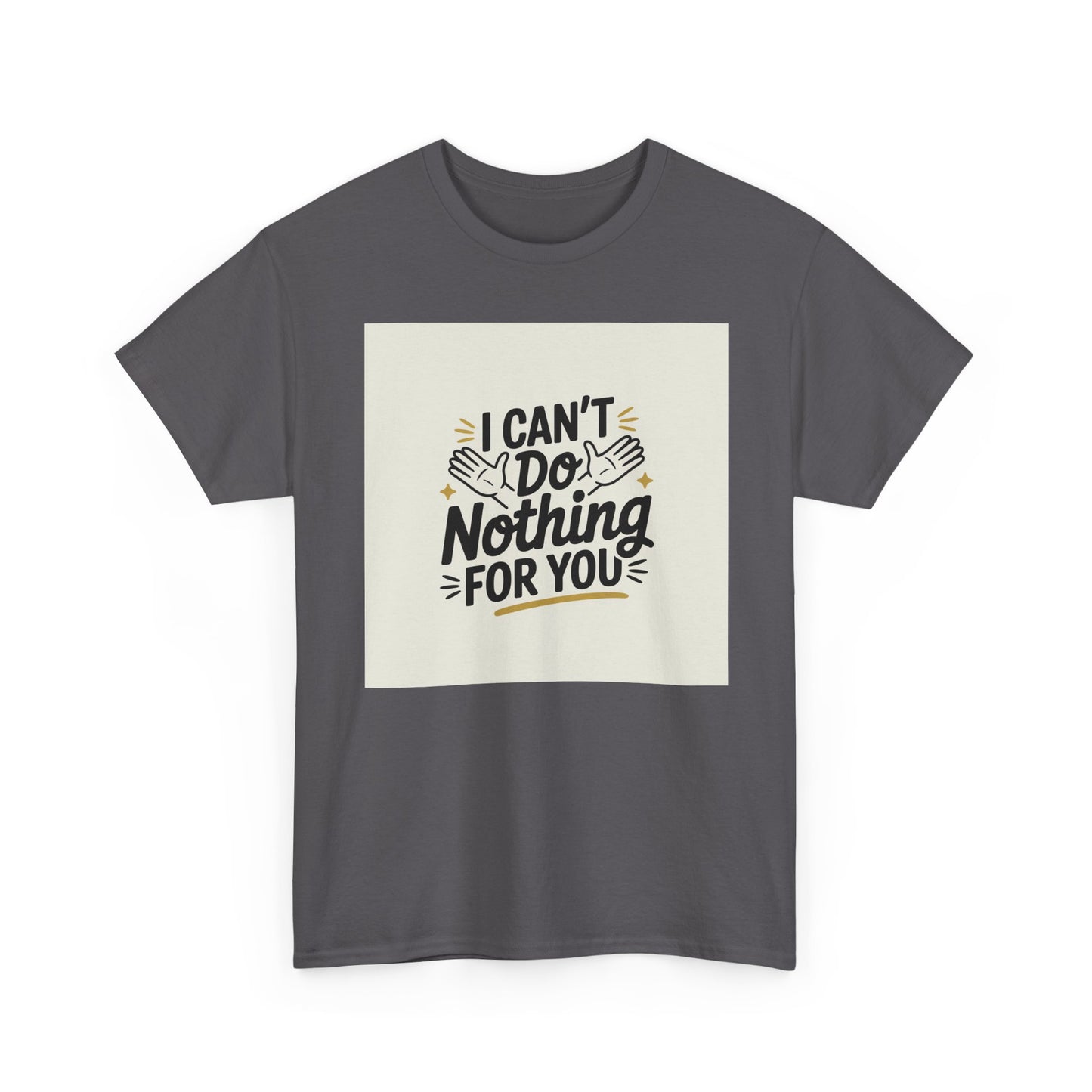I Can't Do Nothing For You Tee — Funny Sarcastic Graphic Shirt