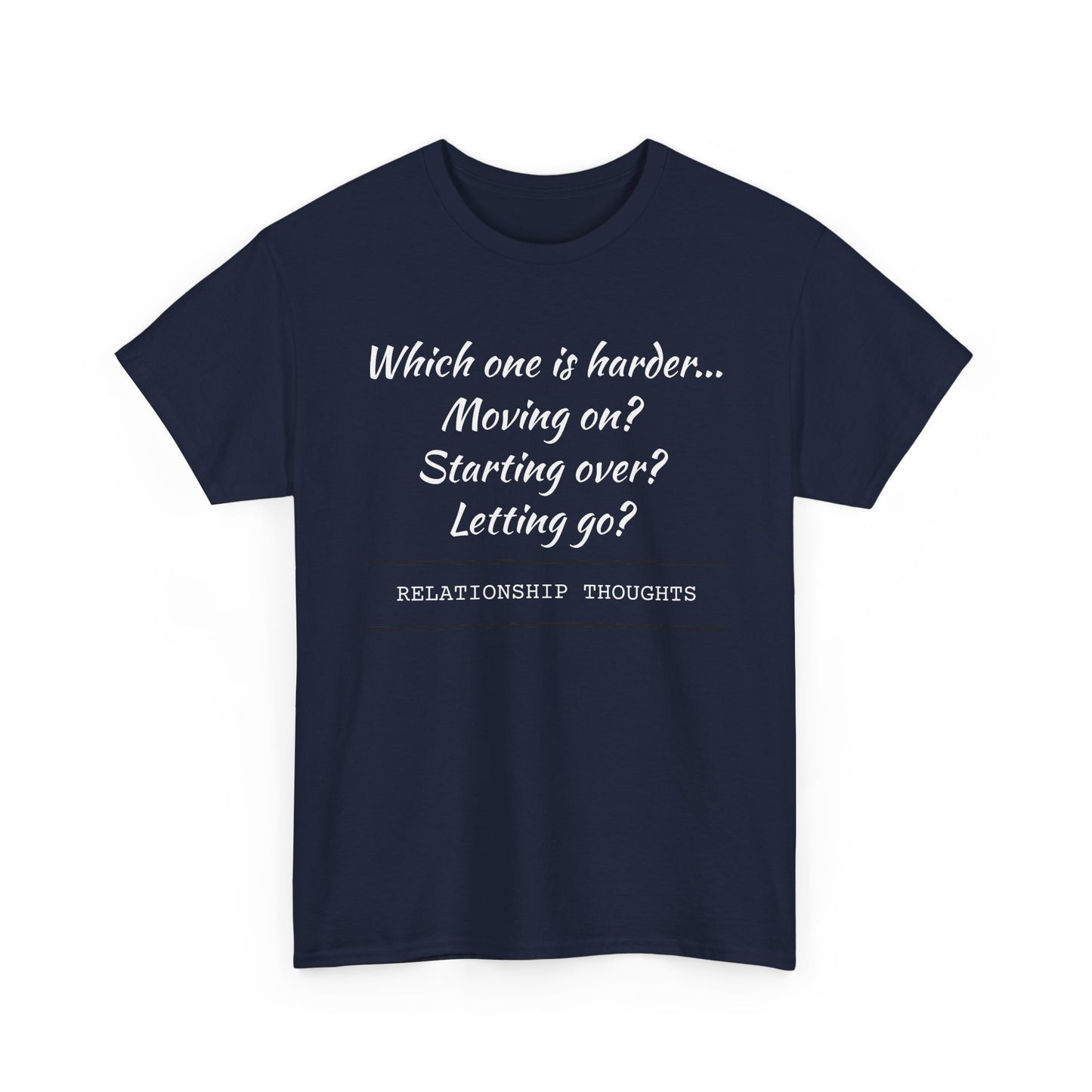 Relationship Thoughts Tee — “Which one is harder... Moving on? Starting over? Letting go?”