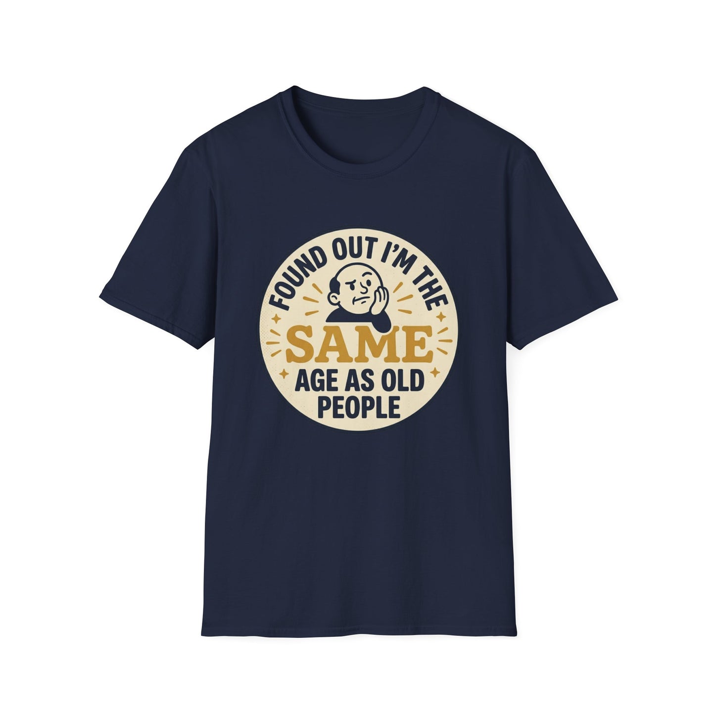 Found Out I’m the Same Age As Old People T-Shirt