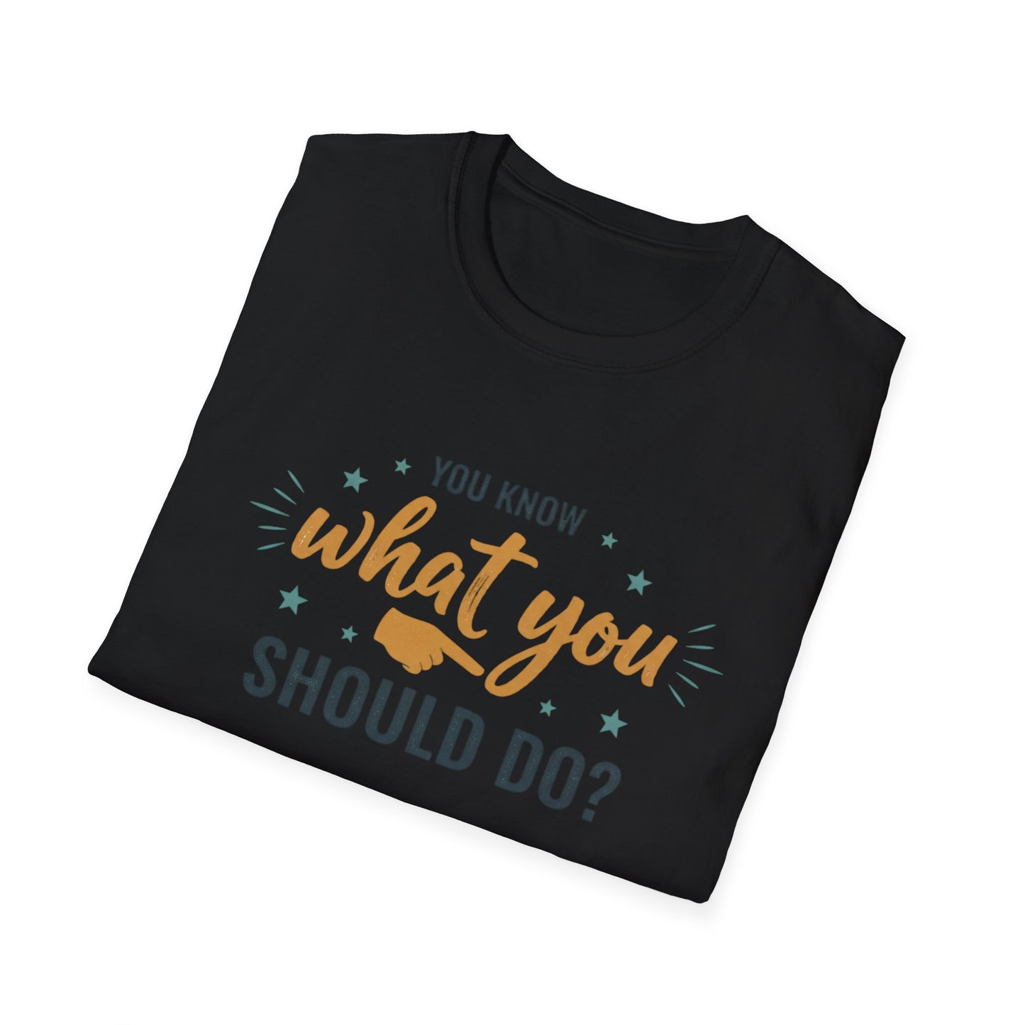 Motivational Tee — "You Know What You Should Do?" Graphic T-Shirt Printify