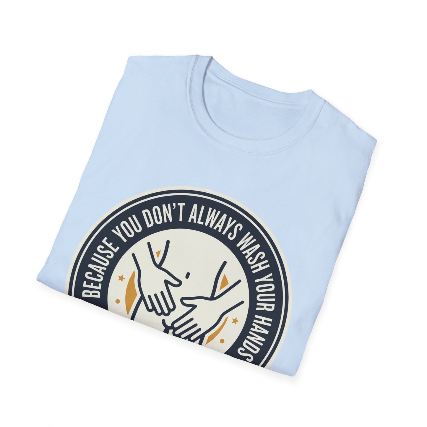 "Because You Don't Always Wash Your Hands" Graphic Tee (Handwashing Reminder)
