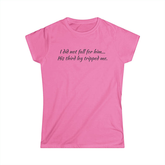 Women’s Tee — “I did not fall for him... His third leg tripped me.” Funny Sarcastic Graphic Shirt