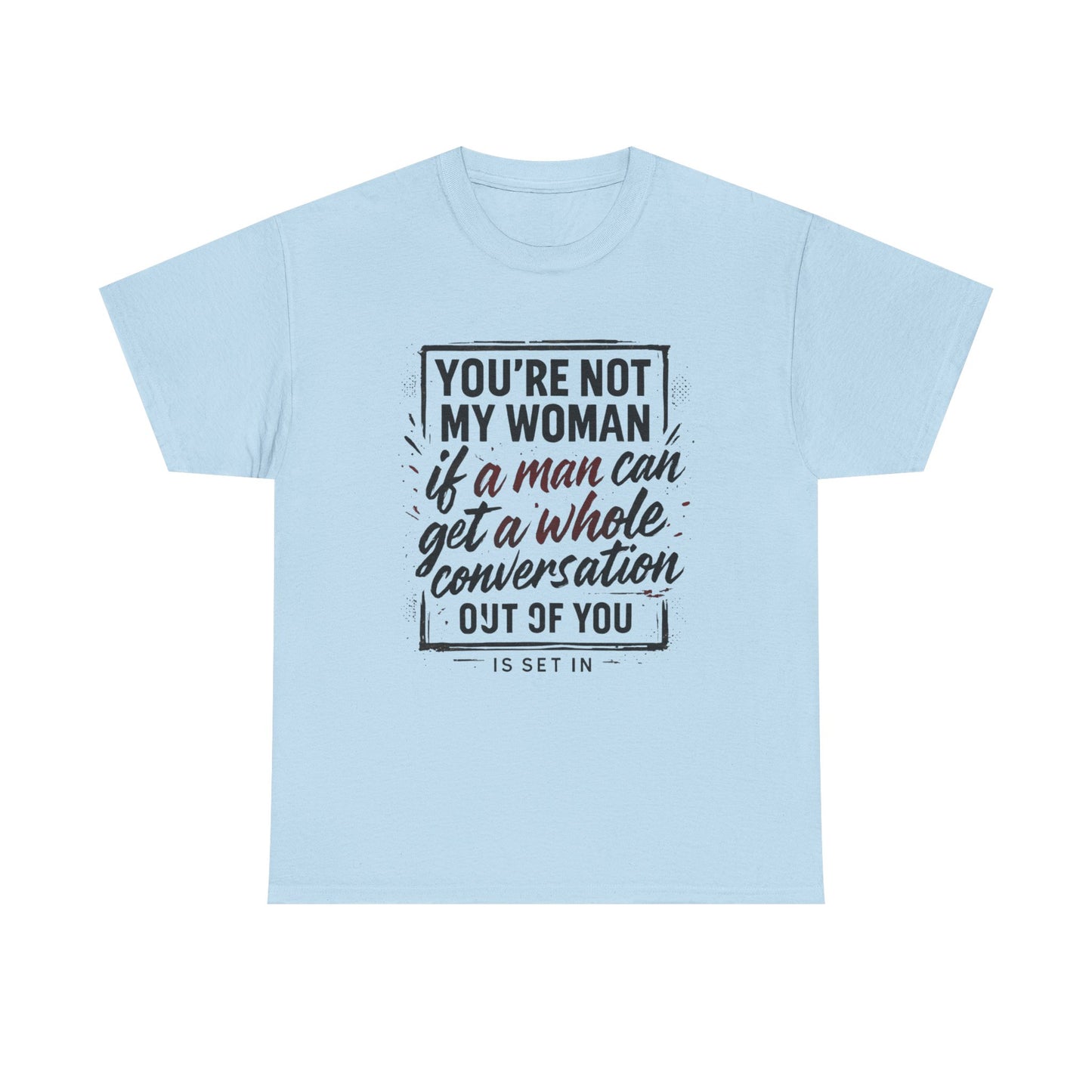 Graphic Tee — “You’re Not My Woman If a Man Can Get a Whole Conversation Out of You” Feminist Statement T-Shirt