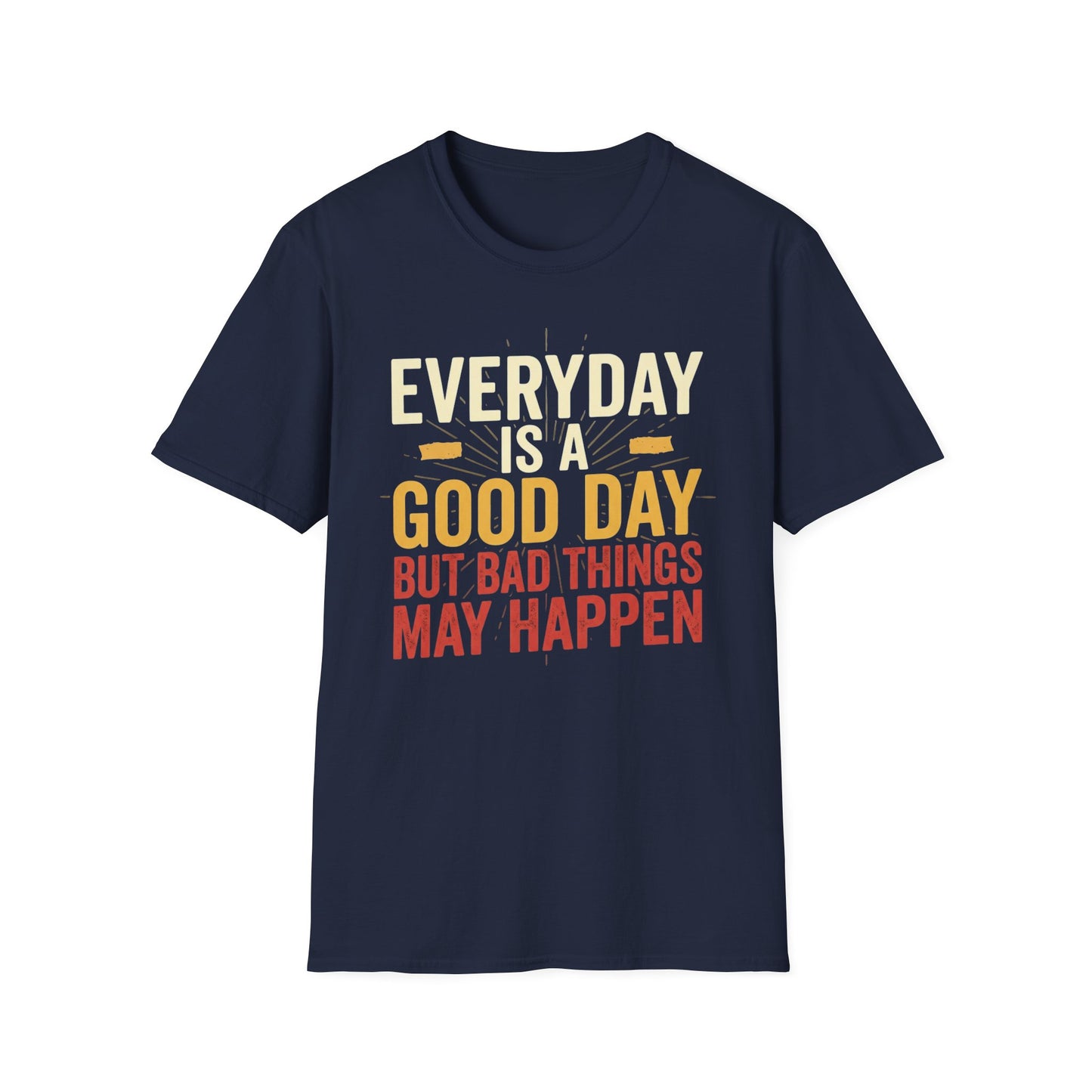 Everyday Is A Good Day T-Shirt — Positive Graphic Tee ("But Bad Things May Happen")