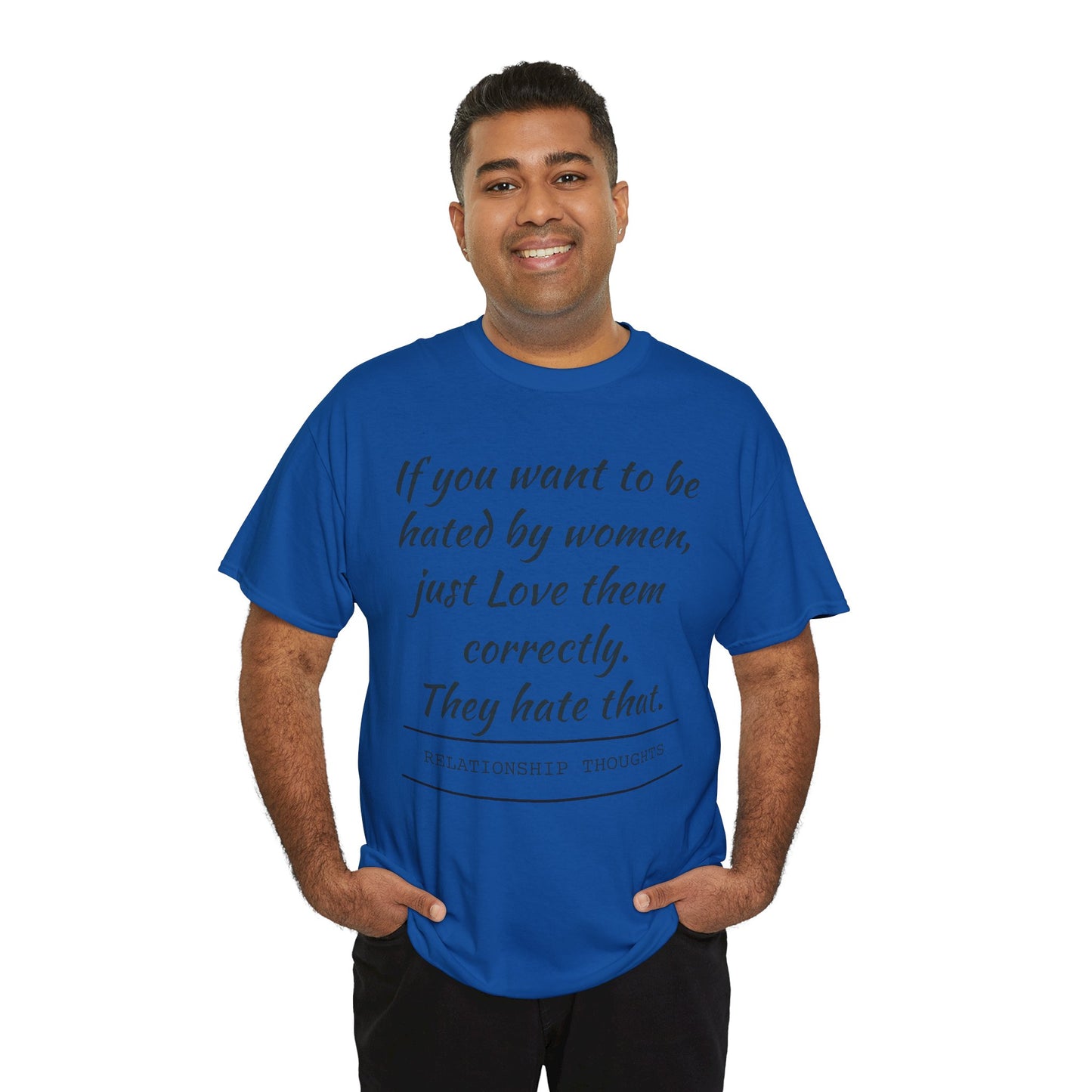 Relationship Thoughts Tee — “If you want to be hated by women, just Love them correctly.”