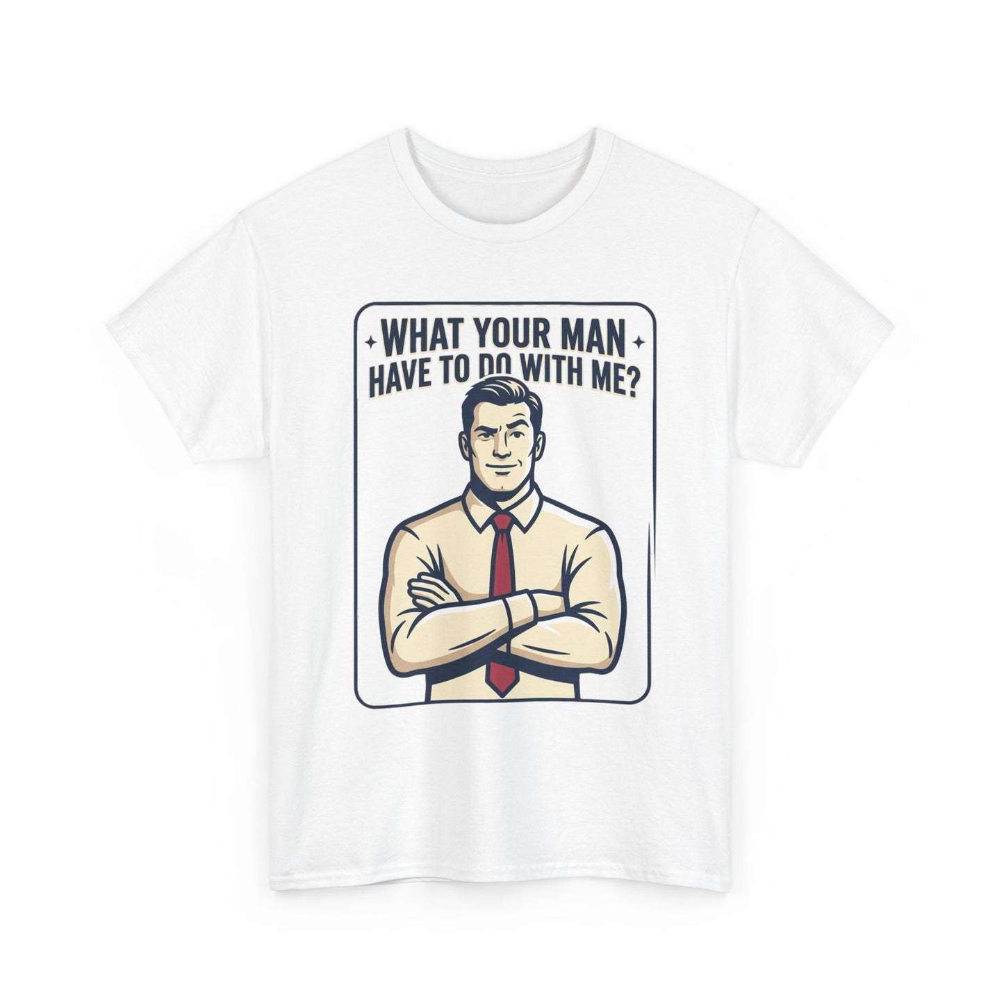 What Your Man Have To Do With Me? Tee — Funny Retro Man Graphic T-Shirt